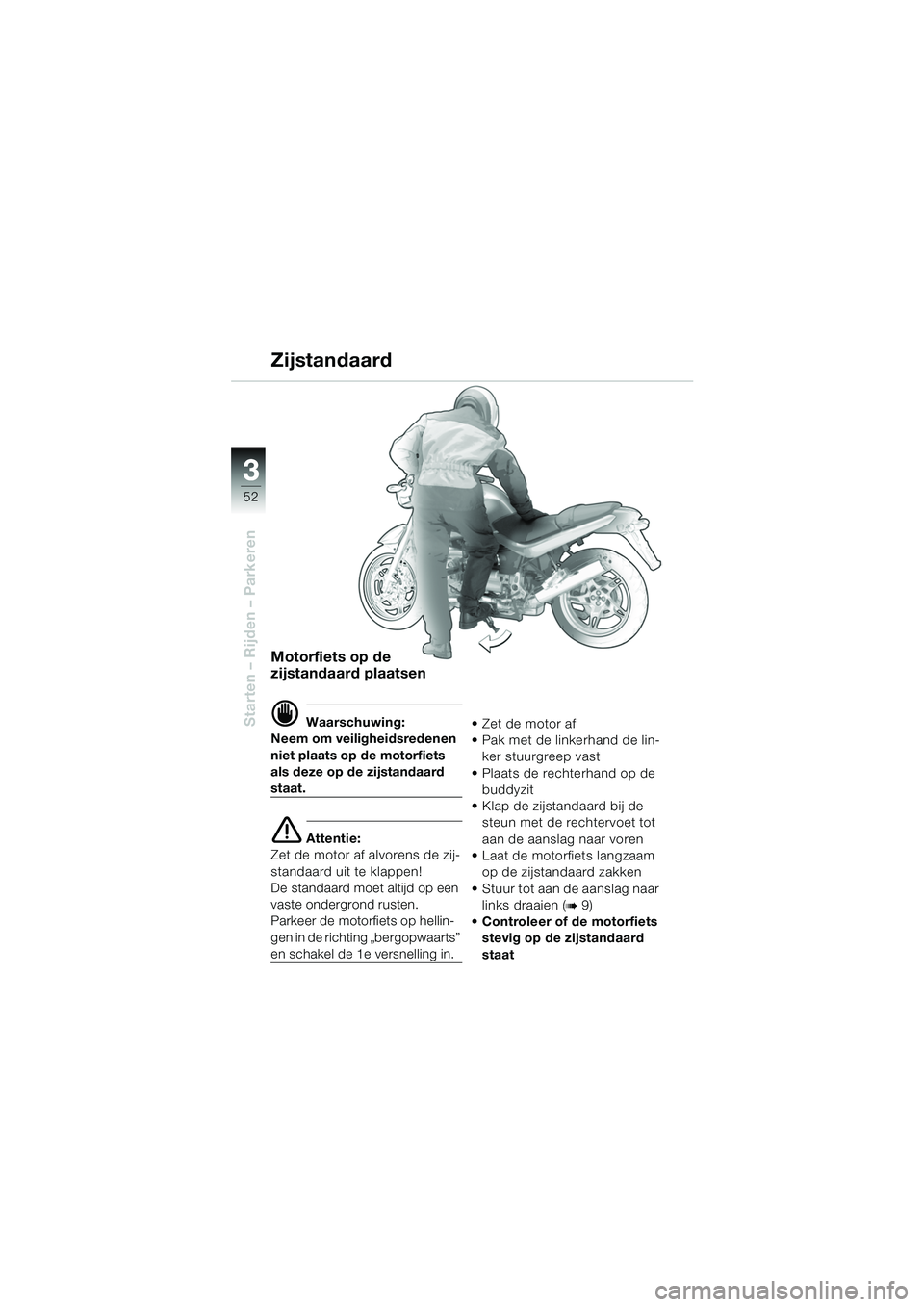 BMW MOTORRAD R 850 R 2004 Handleiding (in Dutch) 33
52
Starten – Rijden – Parkeren
Motorfiets op de
zijstandaard plaatsen
d Waarschuwing:
Neem om veiligheidsredenen
niet plaats op de motorfiets
als deze op de zijstandaard
staat.
e Attentie:
BMW MOTORRAD R 850 R 2004 Handleiding (in Dutch) 33
52
Starten – Rijden – Parkeren
Motorfiets op de
zijstandaard plaatsen
d Waarschuwing:
Neem om veiligheidsredenen
niet plaats op de motorfiets
als deze op de zijstandaard
staat.
e Attentie: