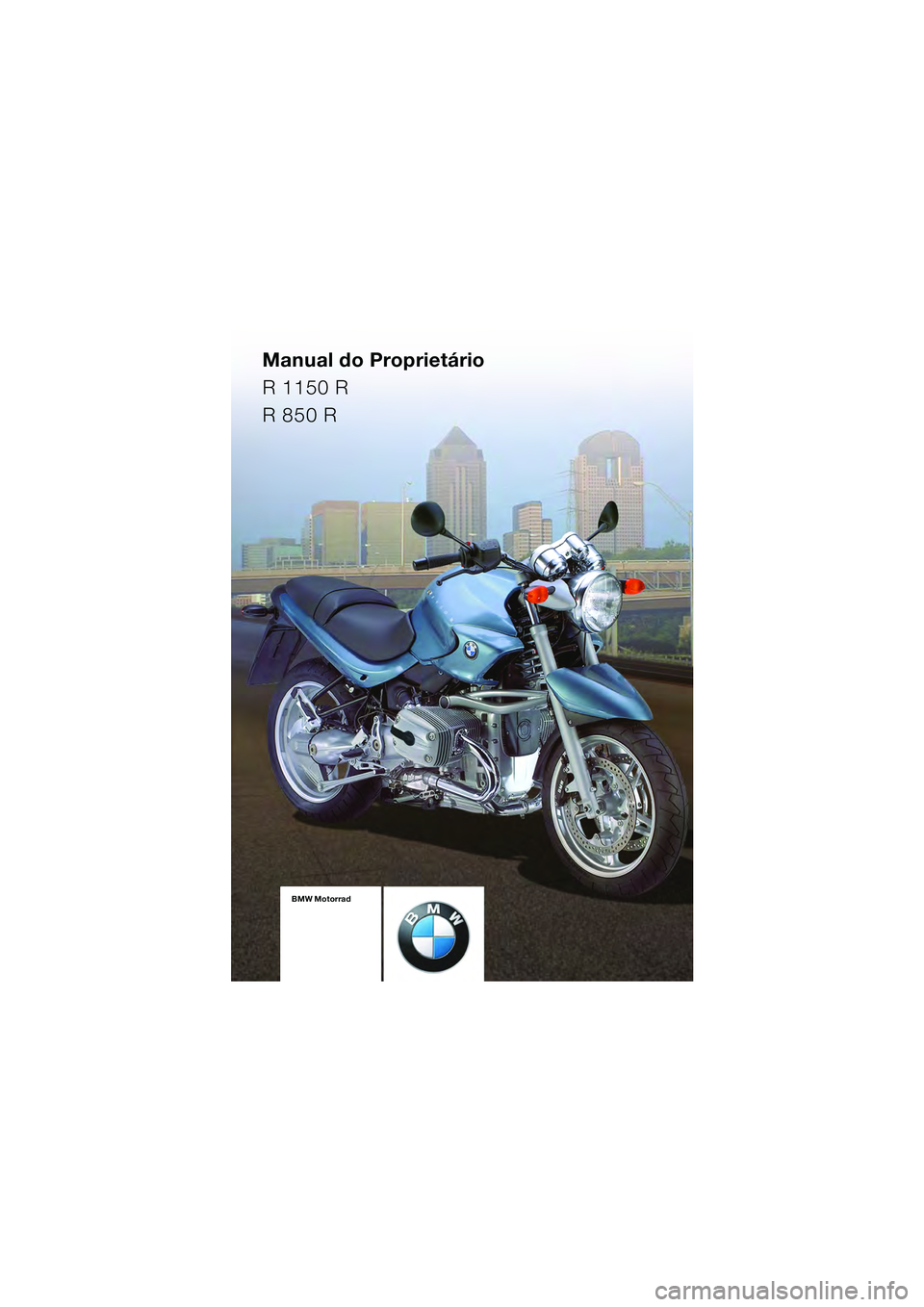 BMW MOTORRAD R 850 R 2004  Manual do condutor (in Portuguese) Manual do Proprietário
R 1150 R
R 850 R
BMW Motorrad
Documentação 
de bordo
incluido o  
Manual do  
Proprietário e o  
Instruções para  
a manutençãoBMW Motorrad
Documentação 
de bordo
incl