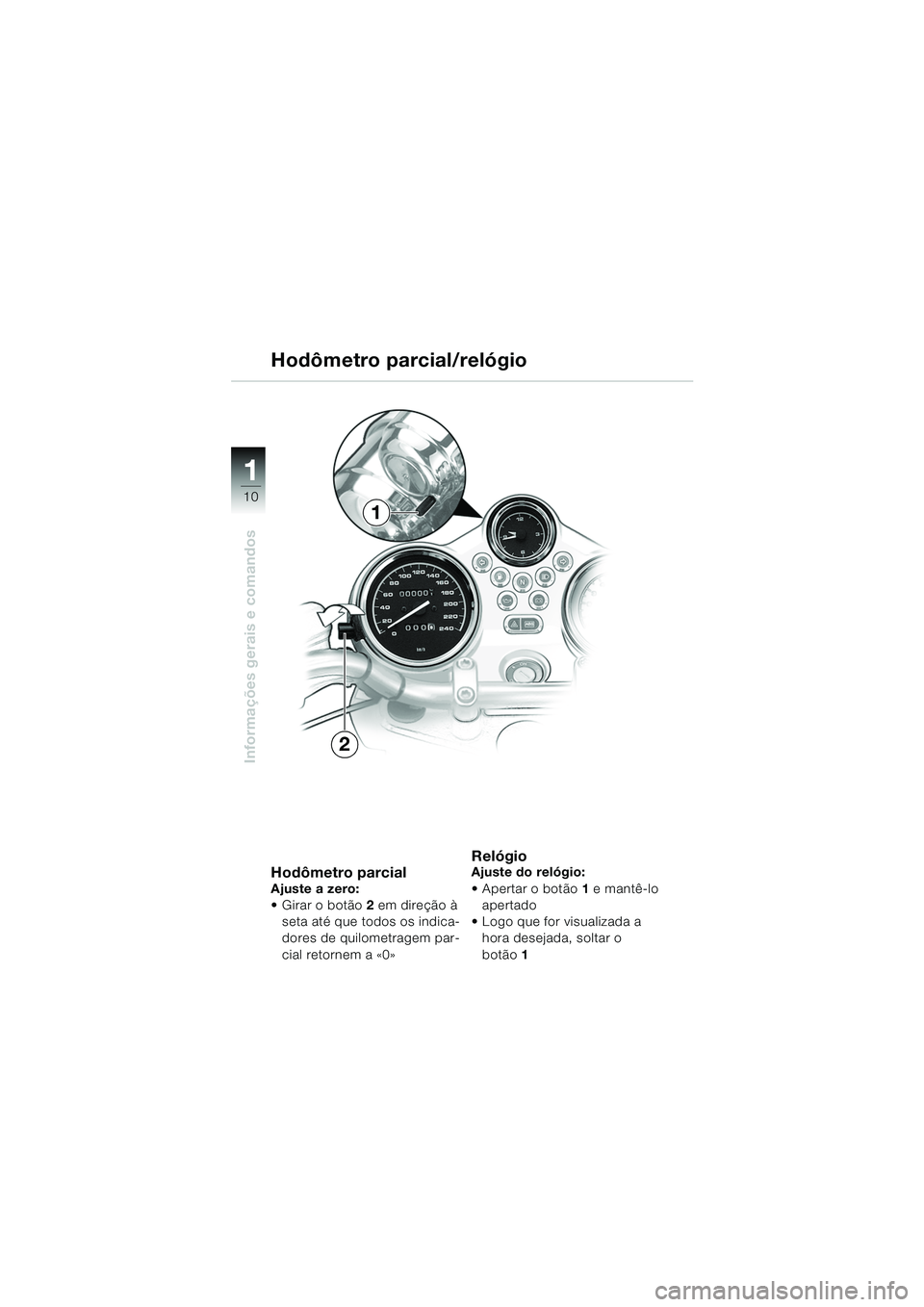 BMW MOTORRAD R 850 R 2004 Manual do condutor (in Portuguese) 1
Informações gerais e comandos
10
Hodômetro parcialAjuste a zero:
Girar o botão 2 em direção à
seta até que todos os indica-
dores de quilometragem par-
cial retornem a «0»
Relógio Ajus BMW MOTORRAD R 850 R 2004 Manual do condutor (in Portuguese) 1
Informações gerais e comandos
10
Hodômetro parcialAjuste a zero:
Girar o botão 2 em direção à
seta até que todos os indica-
dores de quilometragem par-
cial retornem a «0»
Relógio Ajus