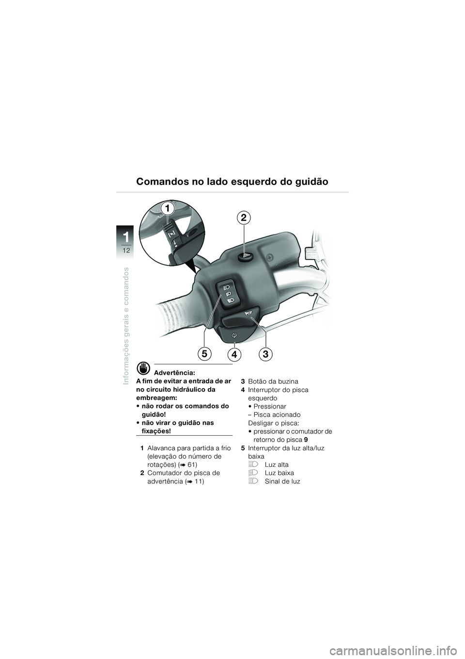 BMW MOTORRAD R 850 R 2004 Manual do condutor (in Portuguese) 1
Informações gerais e comandos
12
d Advertência:
A fim de evitar a entrada de ar
no circuito hidráulico da
embreagem:
não rodar os comandos do
guidão!
não virar o guidão nas
fixaçõ BMW MOTORRAD R 850 R 2004 Manual do condutor (in Portuguese) 1
Informações gerais e comandos
12
d Advertência:
A fim de evitar a entrada de ar
no circuito hidráulico da
embreagem:
não rodar os comandos do
guidão!
não virar o guidão nas
fixaçõ