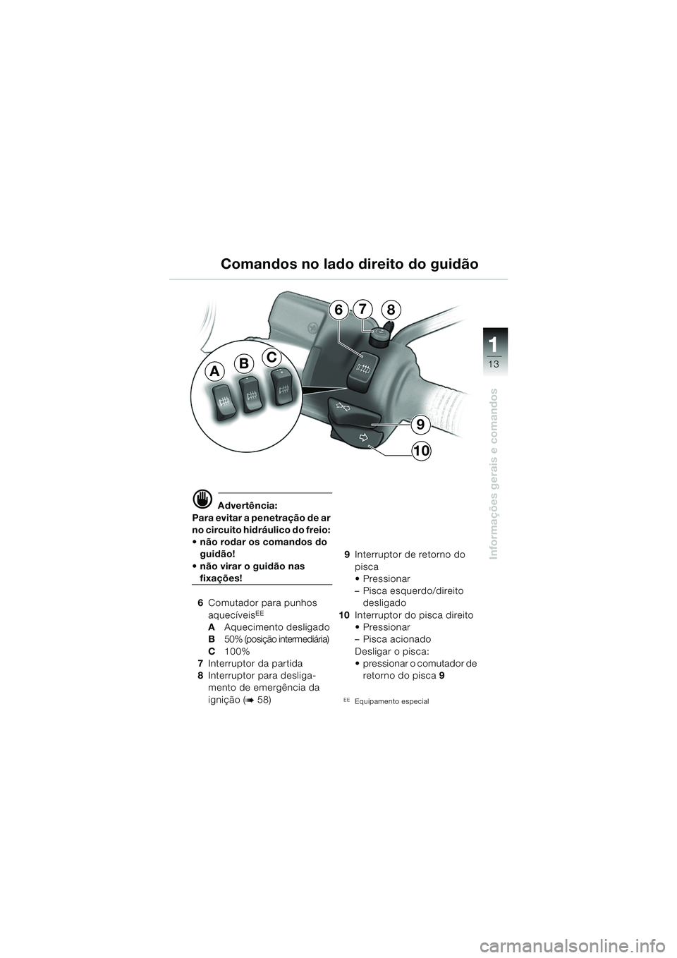 BMW MOTORRAD R 850 R 2004  Manual do condutor (in Portuguese) 1
Informações gerais e comandos
13
d Advertência:
Para evitar a penetração de ar 
no circuito hidráulico do freio: 
 não rodar os comandos do  guidão!
 não virar o guidão nas 
fixações!
