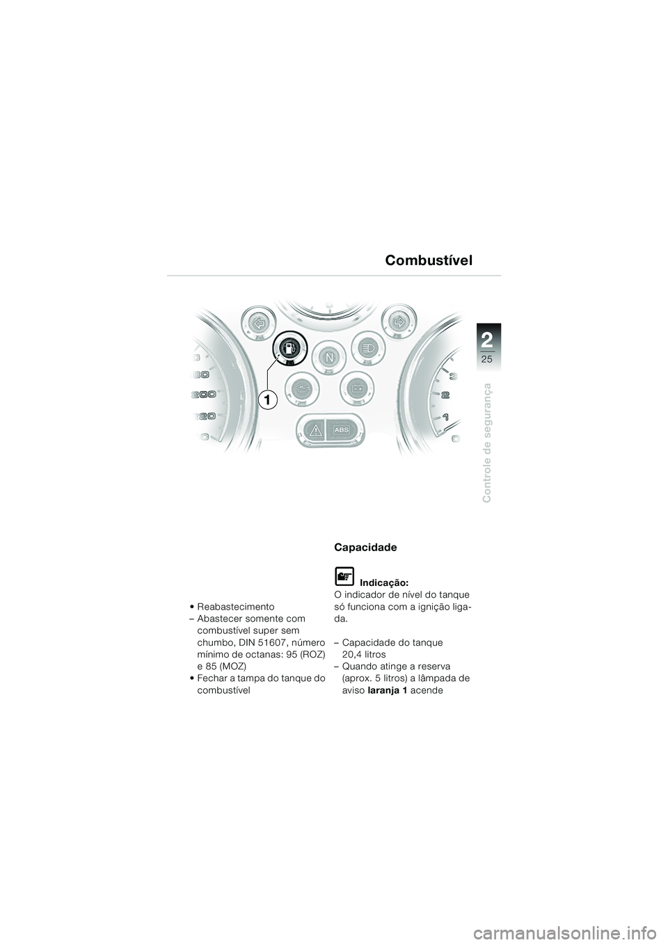 BMW MOTORRAD R 850 R 2004 Manual do condutor (in Portuguese) 2
25
2
Controle de segurança
Combustível
Reabastecimento
– Abastecer somente com combustível super sem
chumbo, DIN 51607, número
mínimo de octanas: 95 (ROZ)
e 85 (MOZ)
Fechar a tampa do BMW MOTORRAD R 850 R 2004 Manual do condutor (in Portuguese) 2
25
2
Controle de segurança
Combustível
Reabastecimento
– Abastecer somente com combustível super sem
chumbo, DIN 51607, número
mínimo de octanas: 95 (ROZ)
e 85 (MOZ)
Fechar a tampa do