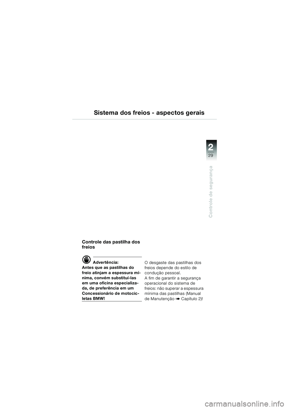 BMW MOTORRAD R 850 R 2004  Manual do condutor (in Portuguese) 2
29
2
Controle de segurança
Sistema dos freios - aspectos gerais
Controle das pastilha dos 
freios
d Advertência:
Antes que as pastilhas do 
freio atinjam a espessura mí-
nima, convém substituí-