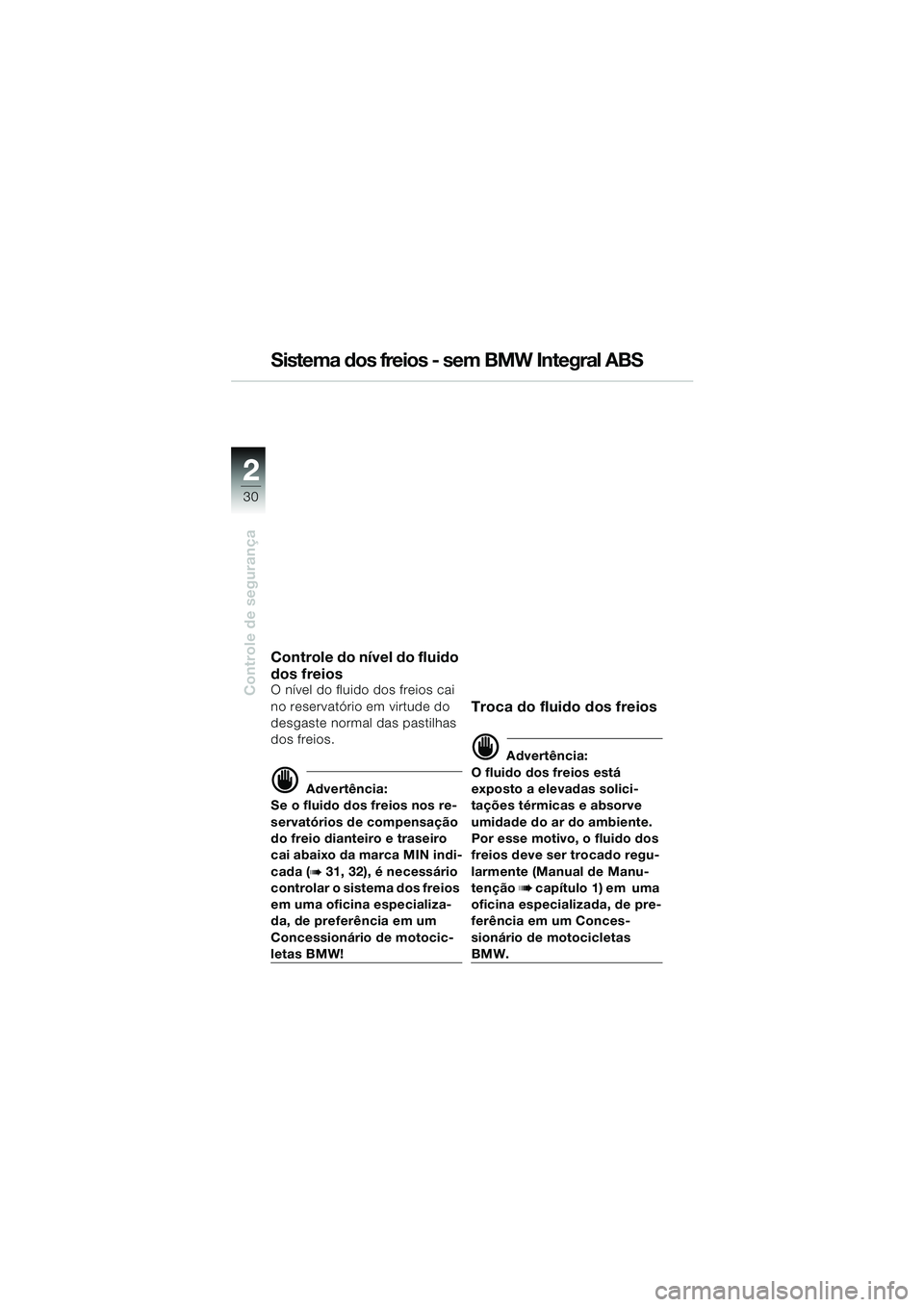 BMW MOTORRAD R 850 R 2004  Manual do condutor (in Portuguese) 22
30
Controle de segurança
Sistema dos freios - sem BMW Integral ABS
Controle do nível do fluido 
dos freios
O nível do fluido dos freios cai 
no reservatório em virtude do 
desgaste normal das p