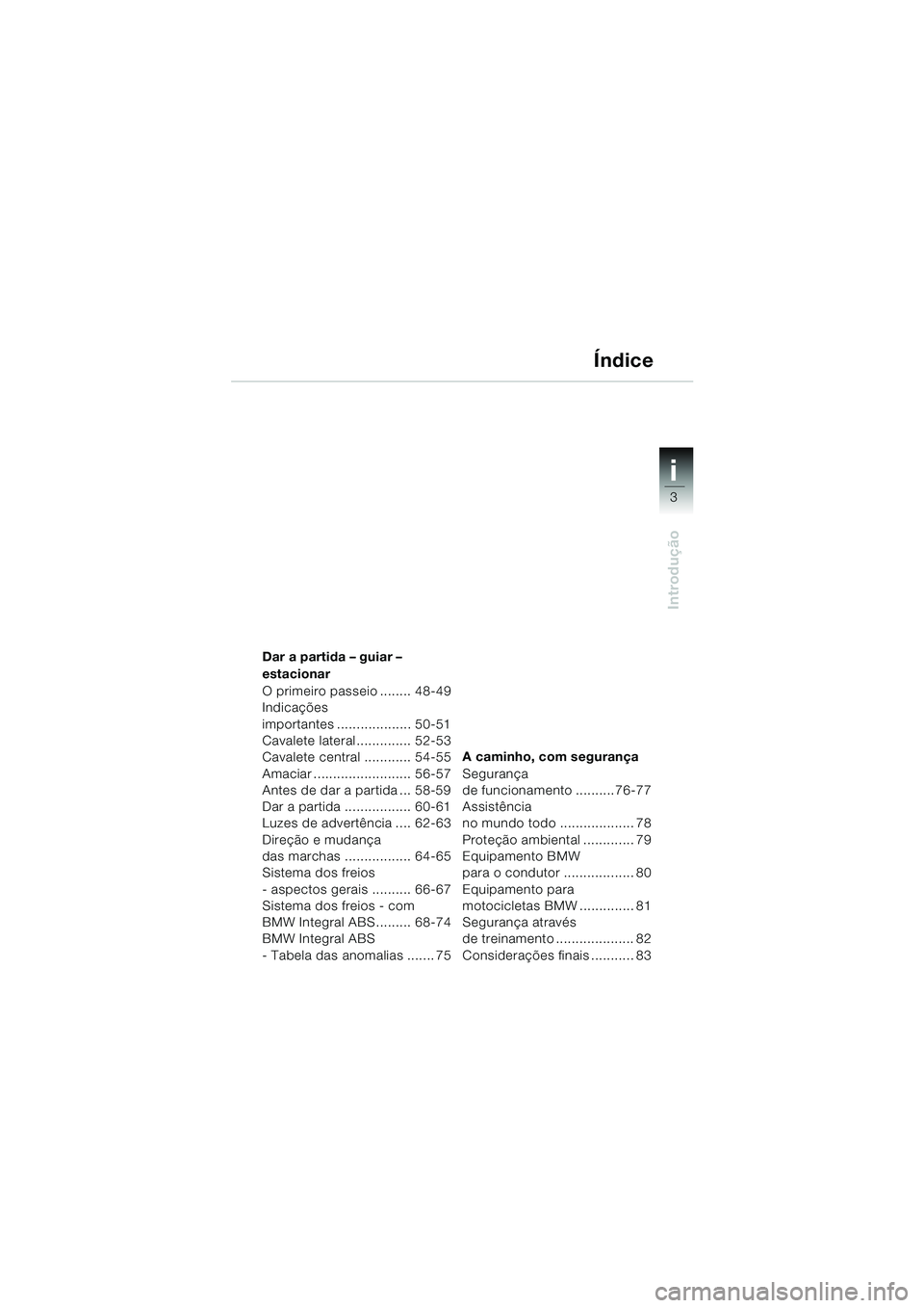BMW MOTORRAD R 850 R 2004  Manual do condutor (in Portuguese) 3
i
Introdução
Dar a partida – guiar – 
estacionar
O primeiro passeio ........ 48-49
Indicações 
importantes ................... 50-51
Cavalete lateral.............. 52-53
Cavalete central ...