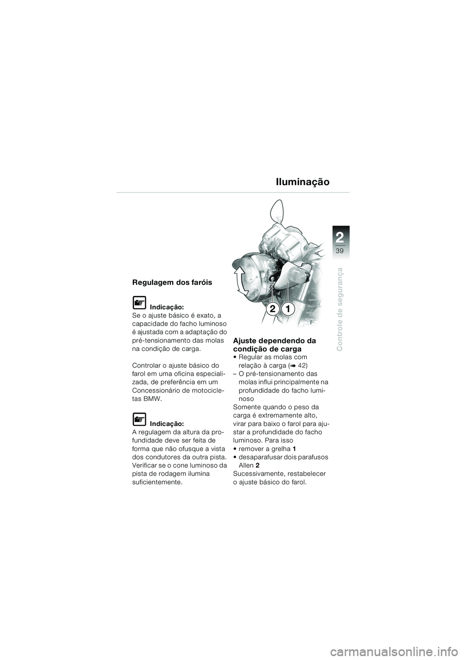 BMW MOTORRAD R 850 R 2004  Manual do condutor (in Portuguese) 2
39
2
Controle de segurança
Regulagem dos faróis
L Indicação:
Se o ajuste básico é exato, a 
capacidade do facho luminoso 
é ajustada com a adaptação do 
pré-tensionamento das molas 
na con