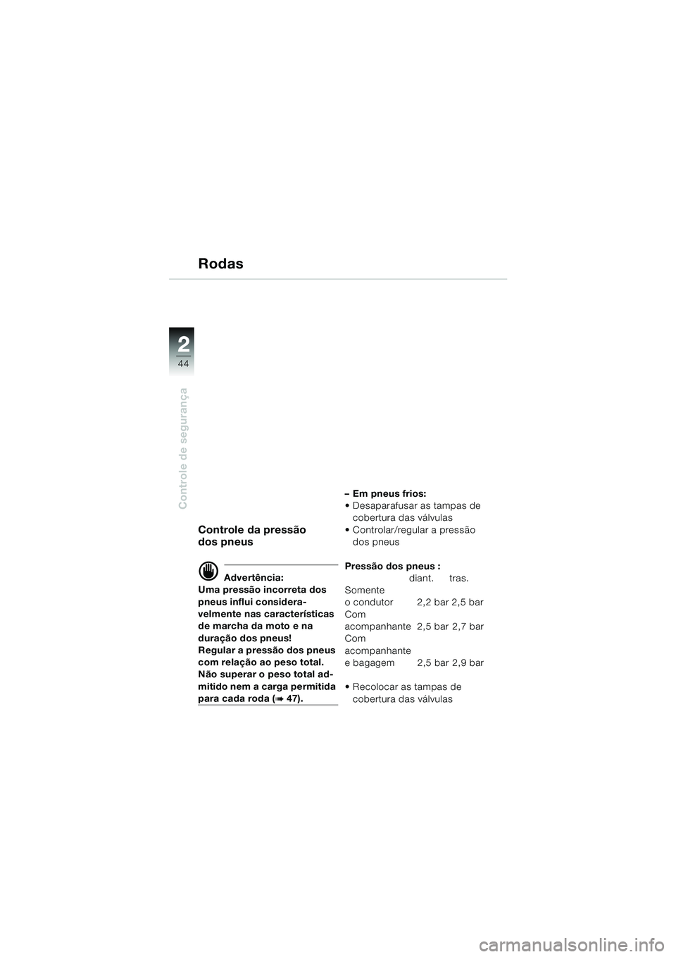 BMW MOTORRAD R 850 R 2004 Manual do condutor (in Portuguese) 22
44
Controle de segurança
Rodas
Controle da pressão
dos pneus
d Advertência:
Uma pressão incorreta dos
pneus influi considera-
velmente nas características
de marcha da moto e na
duração d BMW MOTORRAD R 850 R 2004 Manual do condutor (in Portuguese) 22
44
Controle de segurança
Rodas
Controle da pressão
dos pneus
d Advertência:
Uma pressão incorreta dos
pneus influi considera-
velmente nas características
de marcha da moto e na
duração d