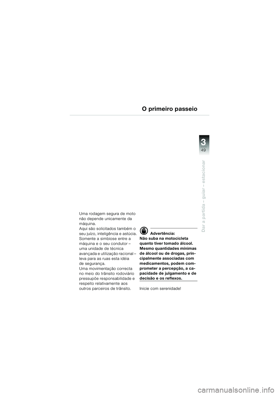BMW MOTORRAD R 850 R 2004 Manual do condutor (in Portuguese) 3
49
3
Dar a partida – guiar – estacionar
O primeiro passeio
Uma rodagem segura de moto
não depende unicamente da
máquina.
Aqui são solicitados também o
seu juízo, inteligência e astúcia BMW MOTORRAD R 850 R 2004 Manual do condutor (in Portuguese) 3
49
3
Dar a partida – guiar – estacionar
O primeiro passeio
Uma rodagem segura de moto
não depende unicamente da
máquina.
Aqui são solicitados também o
seu juízo, inteligência e astúcia