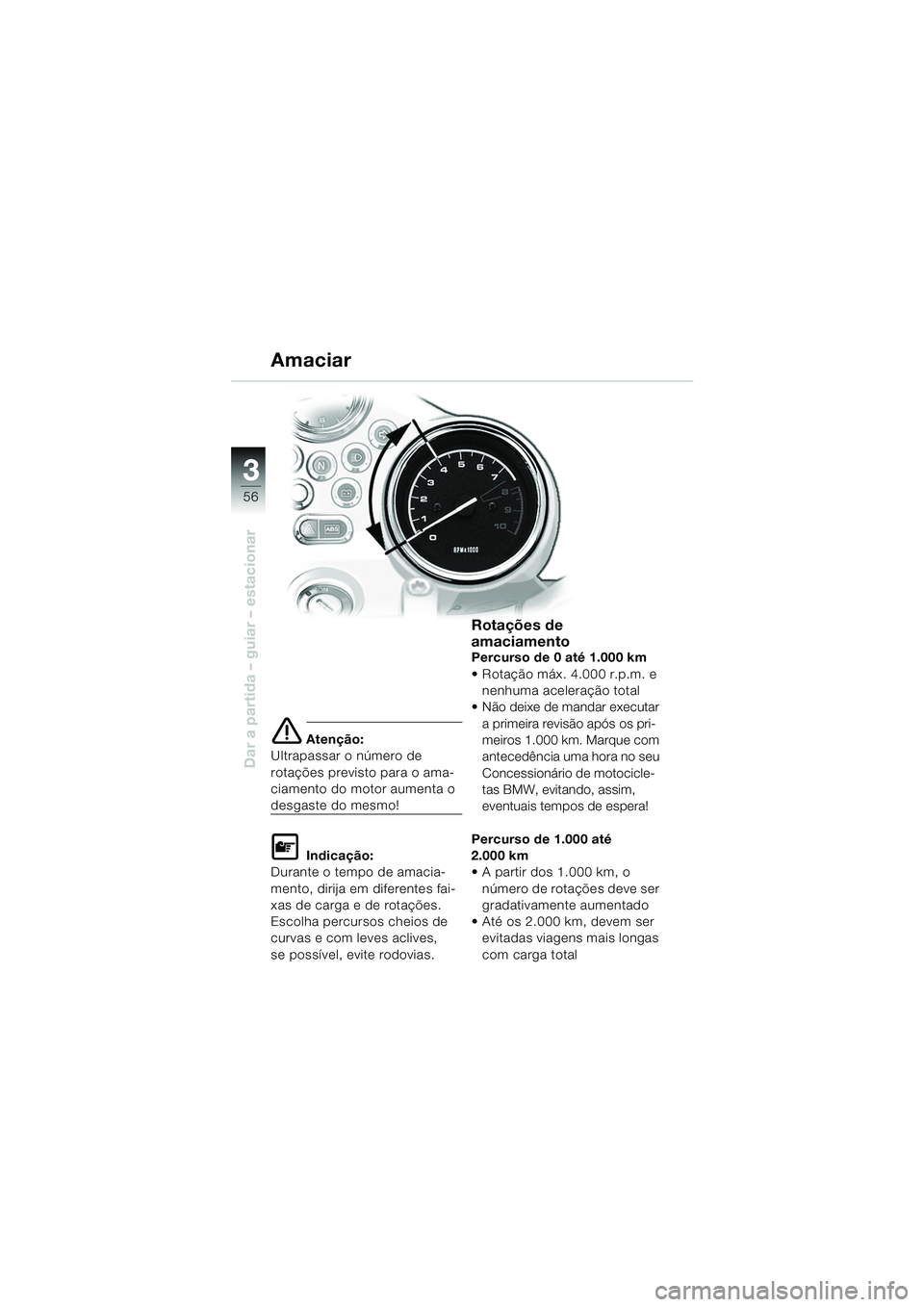 BMW MOTORRAD R 850 R 2004 Manual do condutor (in Portuguese) 33
56
Dar a partida – guiar – estacionar
e Atenção:
Ultrapassar o número de
rotações previsto para o ama-
ciamento do motor aumenta o
desgaste do mesmo!
L Indicação:
Durante o tempo de am BMW MOTORRAD R 850 R 2004 Manual do condutor (in Portuguese) 33
56
Dar a partida – guiar – estacionar
e Atenção:
Ultrapassar o número de
rotações previsto para o ama-
ciamento do motor aumenta o
desgaste do mesmo!
L Indicação:
Durante o tempo de am