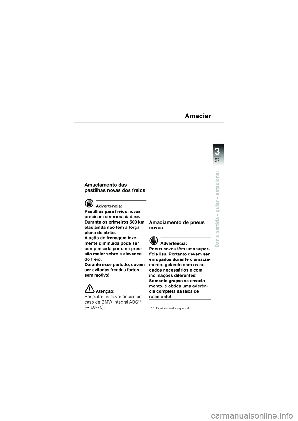 BMW MOTORRAD R 850 R 2004 Manual do condutor (in Portuguese) 3
57
3
Dar a partida – guiar – estacionar
Amaciar
Amaciamento das
pastilhas novas dos freios
d Advertência:
Pastilhas para freios novas
precisam ser «amaciadas».
Durante os primeiros 500 km BMW MOTORRAD R 850 R 2004 Manual do condutor (in Portuguese) 3
57
3
Dar a partida – guiar – estacionar
Amaciar
Amaciamento das
pastilhas novas dos freios
d Advertência:
Pastilhas para freios novas
precisam ser «amaciadas».
Durante os primeiros 500 km