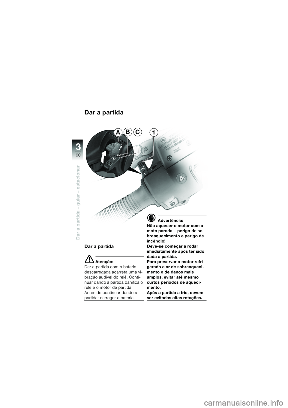 BMW MOTORRAD R 850 R 2004 Manual do condutor (in Portuguese) 33
60
Dar a partida – guiar – estacionar
Dar a partida
e Atenção:
Dar a partida com a bateria
descarregada acarreta uma vi-
bração audÃvel do relé. Conti-
nuar dando a partida danifica o
r BMW MOTORRAD R 850 R 2004 Manual do condutor (in Portuguese) 33
60
Dar a partida – guiar – estacionar
Dar a partida
e Atenção:
Dar a partida com a bateria
descarregada acarreta uma vi-
bração audÃvel do relé. Conti-
nuar dando a partida danifica o
r