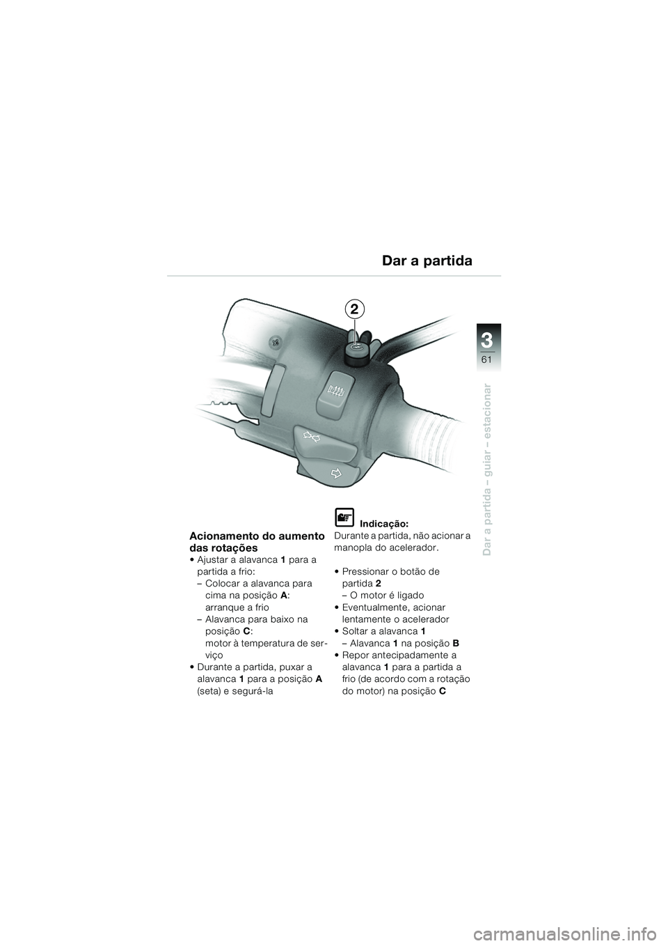BMW MOTORRAD R 850 R 2004 Manual do condutor (in Portuguese) 3
61
3
Dar a partida – guiar – estacionar
Acionamento do aumento
das rotações
Ajustar a alavanca1 para a
partida a frio:
– Colocar a alavanca para cima na posição A:
arranque a frio
†BMW MOTORRAD R 850 R 2004 Manual do condutor (in Portuguese) 3
61
3
Dar a partida – guiar – estacionar
Acionamento do aumento
das rotações
Ajustar a alavanca1 para a
partida a frio:
– Colocar a alavanca para cima na posição A:
arranque a frio
â€