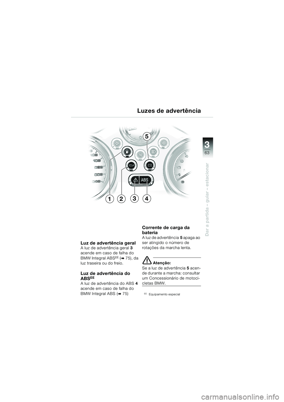 BMW MOTORRAD R 850 R 2004 Manual do condutor (in Portuguese) 3
63
3
Dar a partida – guiar – estacionar
Luz de advertência geral A luz de advertência geral3
acende em caso de falha do
BMW Integral ABS
EE (b 75), da
luz traseira ou do freio.
Luz de adver BMW MOTORRAD R 850 R 2004 Manual do condutor (in Portuguese) 3
63
3
Dar a partida – guiar – estacionar
Luz de advertência geral A luz de advertência geral3
acende em caso de falha do
BMW Integral ABS
EE (b 75), da
luz traseira ou do freio.
Luz de adver