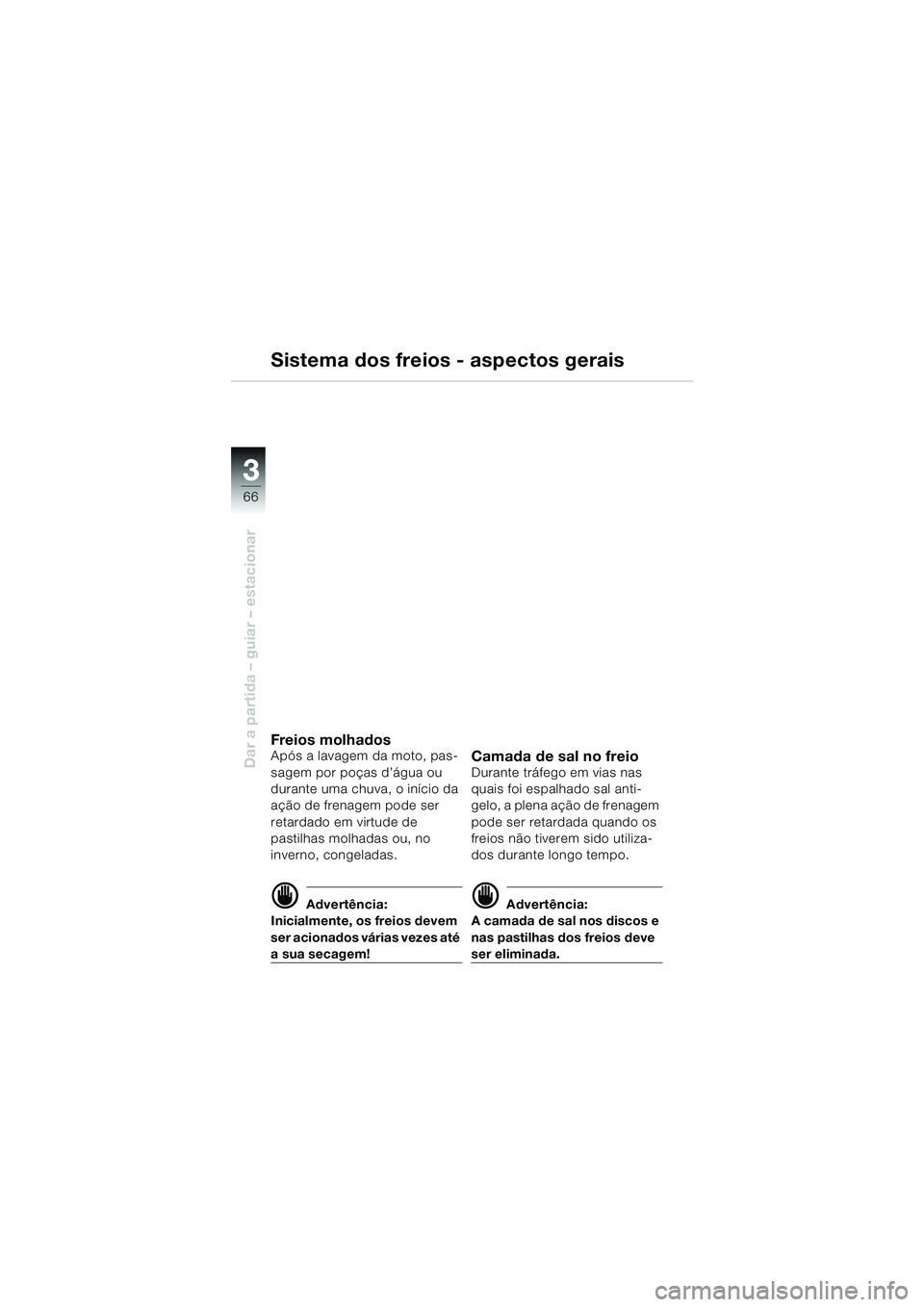 BMW MOTORRAD R 850 R 2004 Manual do condutor (in Portuguese) 33
66
Dar a partida – guiar – estacionar
Sistema dos freios - aspectos gerais
Freios molhadosApós a lavagem da moto, pas-
sagem por poças d’água ou
durante uma chuva, o inÃcio da
ação de BMW MOTORRAD R 850 R 2004 Manual do condutor (in Portuguese) 33
66
Dar a partida – guiar – estacionar
Sistema dos freios - aspectos gerais
Freios molhadosApós a lavagem da moto, pas-
sagem por poças d’água ou
durante uma chuva, o inÃcio da
ação de
