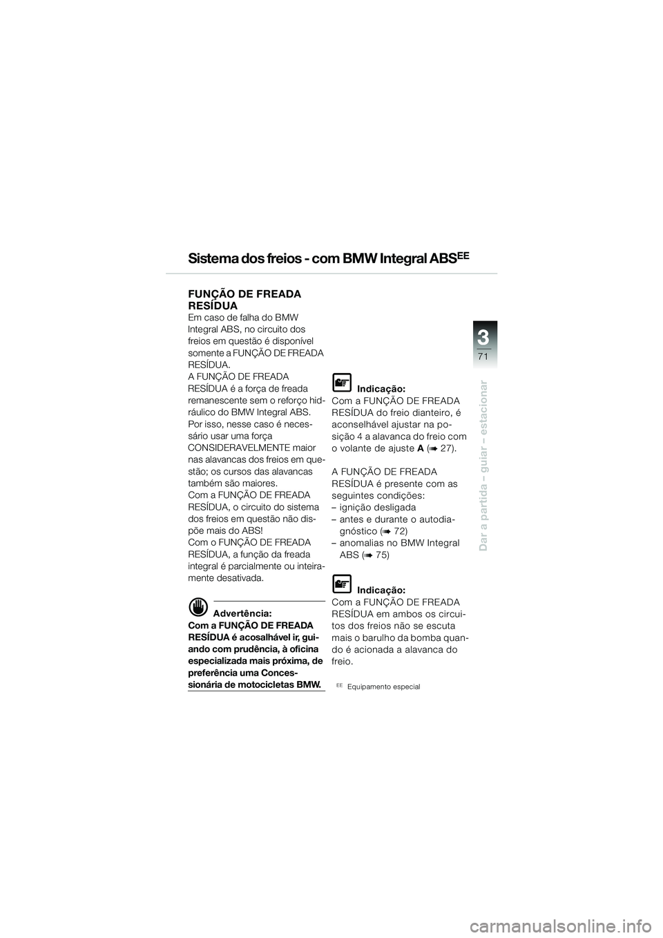 BMW MOTORRAD R 850 R 2004 Manual do condutor (in Portuguese) 3
71
3
Dar a partida – guiar – estacionar
Sistema dos freios - com BMW Integral ABSEE
FUNÇÃO DE FREADA
RESÍDUA
Em caso de falha do BMW
Integral ABS, no circuito dos freios em questão é di BMW MOTORRAD R 850 R 2004 Manual do condutor (in Portuguese) 3
71
3
Dar a partida – guiar – estacionar
Sistema dos freios - com BMW Integral ABSEE
FUNÇÃO DE FREADA
RESÍDUA
Em caso de falha do BMW
Integral ABS, no circuito dos freios em questão é di