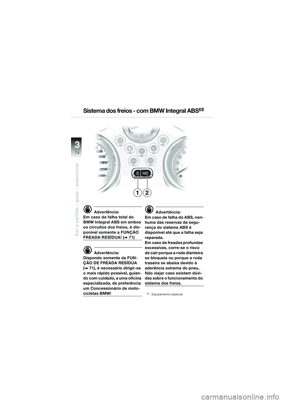 BMW MOTORRAD R 850 R 2004 Manual do condutor (in Portuguese) 33
74
Dar a partida – guiar – estacionar
d Advertência:
Em caso de falha total do
BMW Integral ABS em ambos
os circuitos dos freios, é dis-
ponível somente a FUNÇÃO
FREADA RESÍDUA! (b 71) BMW MOTORRAD R 850 R 2004 Manual do condutor (in Portuguese) 33
74
Dar a partida – guiar – estacionar
d Advertência:
Em caso de falha total do
BMW Integral ABS em ambos
os circuitos dos freios, é dis-
ponível somente a FUNÇÃO
FREADA RESÍDUA! (b 71)