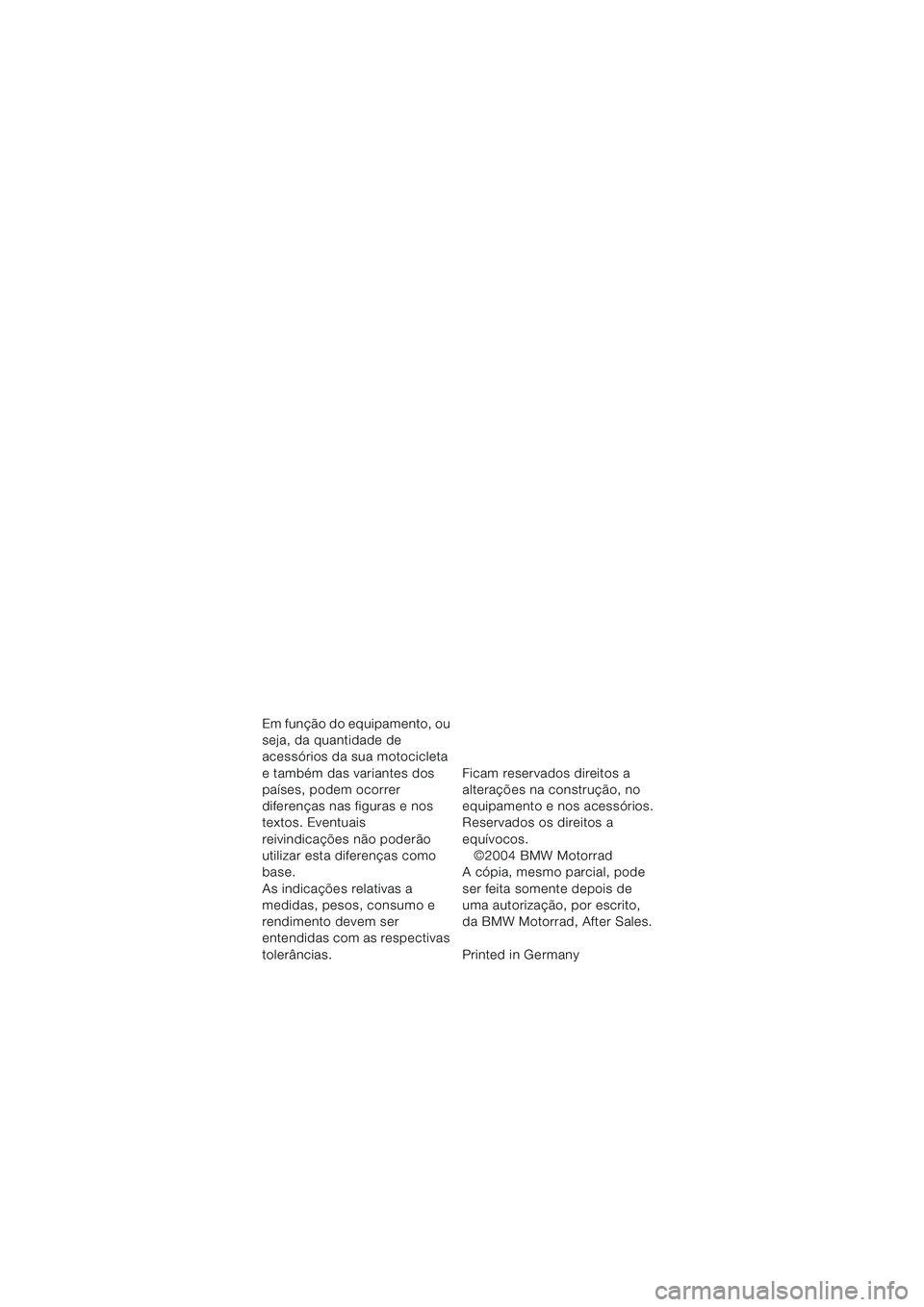 BMW MOTORRAD R 850 R 2004 Manual do condutor (in Portuguese) 1
Em função do equipamento, ou
seja, da quantidade de
acessórios da sua motocicleta
e também das variantes dos
países, podem ocorrer
diferenças nas figuras e nos
textos. Eventuais
reivind BMW MOTORRAD R 850 R 2004 Manual do condutor (in Portuguese) 1
Em função do equipamento, ou
seja, da quantidade de
acessórios da sua motocicleta
e também das variantes dos
países, podem ocorrer
diferenças nas figuras e nos
textos. Eventuais
reivind