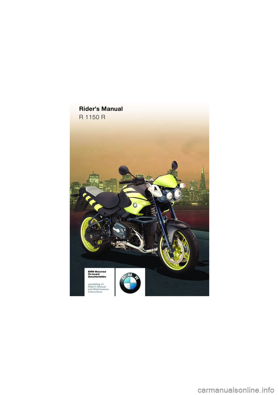 BMW MOTORRAD R 1150 R 2002  Riders Manual (in English) BMW Motorrad
On-board  
documentation
consisting of  
Riders Manual  
and Maintenance  
InstructionsBMW Motorrad
On-board  
documentation
consisting of  
Riders Manual  
and Maintenance  
Instructio