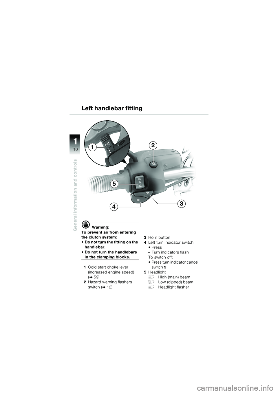 BMW MOTORRAD R 1150 R 2002  Riders Manual (in English) 1
General information and controls
10
5
4
2
3
1
d Warning:
To prevent air from entering 
the clutch system: 
• Do not turn the fitting on the  handlebar.
• Do not turn the handlebars 
in the clamp