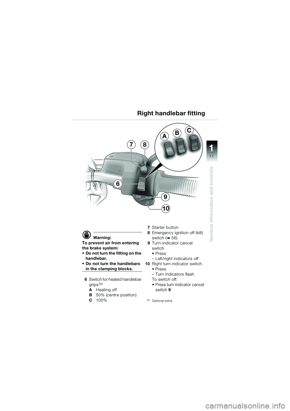 BMW MOTORRAD R 1150 R 2002  Riders Manual (in English) 1
General information and controls
11
BA
C
9
10
87
6
d Warning:
To prevent air from entering 
the brake system: 
• Do not turn the fitting on the  handlebar.
• Do not turn the handlebars 
in the c