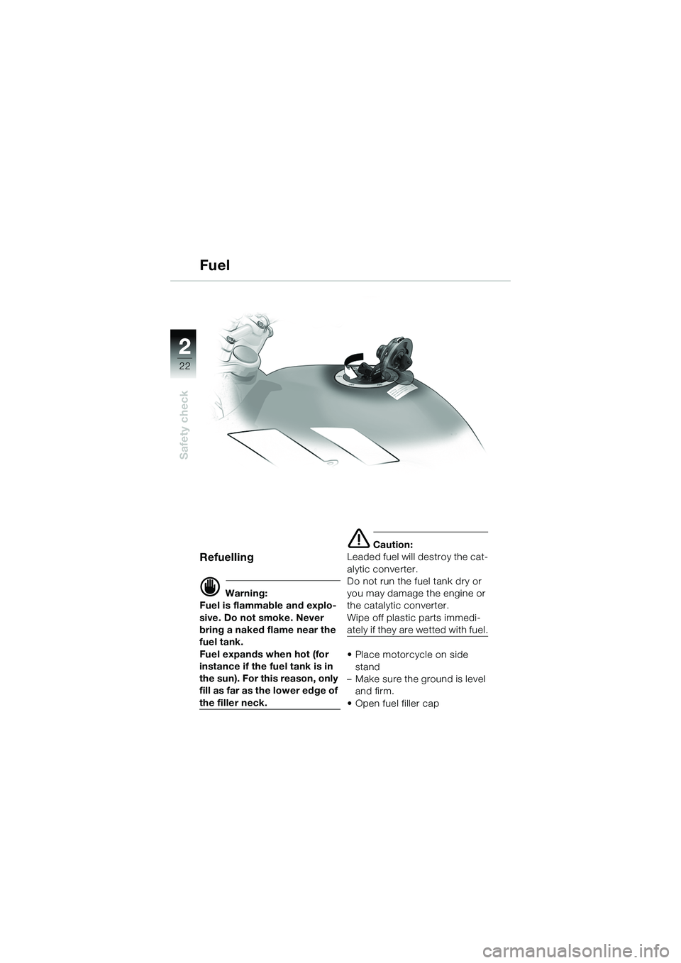 BMW MOTORRAD R 1150 R 2002 Riders Manual (in English) 22
22
Safety check
Fuel
Refuelling
d Warning:
Fuel is flammable and explo-
sive. Do not smoke. Never
bring a naked flame near the
fuel tank.
Fuel expands when hot (for
instance if the fuel tank is BMW MOTORRAD R 1150 R 2002 Riders Manual (in English) 22
22
Safety check
Fuel
Refuelling
d Warning:
Fuel is flammable and explo-
sive. Do not smoke. Never
bring a naked flame near the
fuel tank.
Fuel expands when hot (for
instance if the fuel tank is