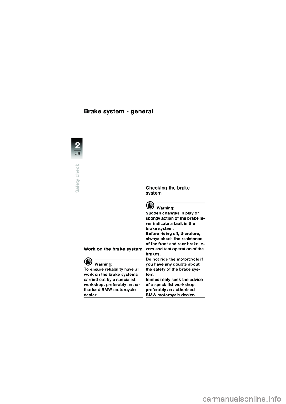 BMW MOTORRAD R 1150 R 2002 Riders Manual (in English) 22
26
Safety check
Brake system - general
Work on the brake system
d Warning:
To ensure reliability have all
work on the brake systems
carried out by a specialist
workshop, preferably an au-
thoris BMW MOTORRAD R 1150 R 2002 Riders Manual (in English) 22
26
Safety check
Brake system - general
Work on the brake system
d Warning:
To ensure reliability have all
work on the brake systems
carried out by a specialist
workshop, preferably an au-
thoris