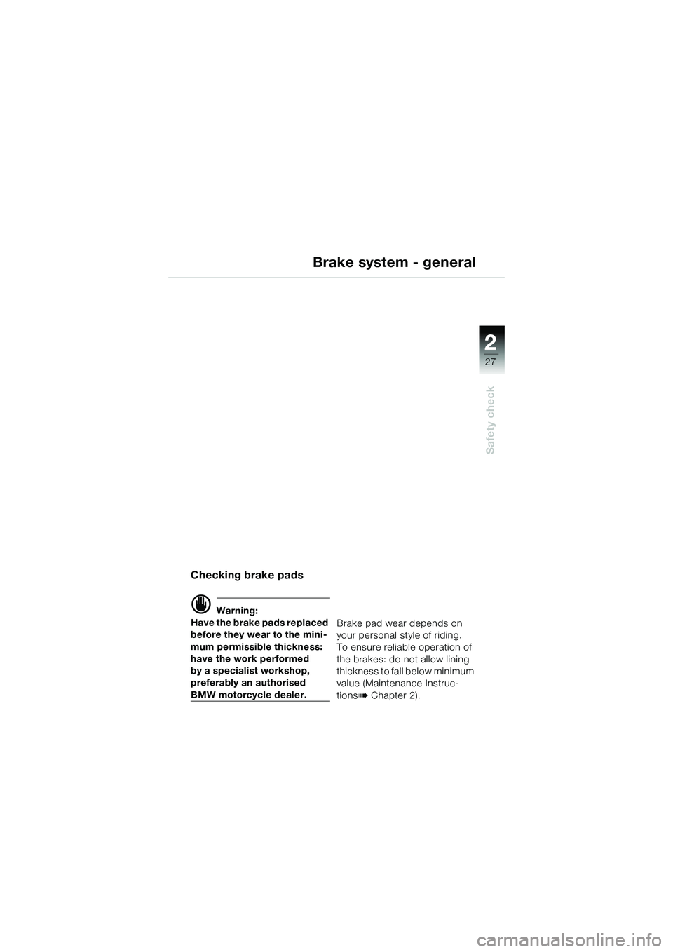 BMW MOTORRAD R 1150 R 2002 Riders Manual (in English) 2
27
2
Safety check
Brake system - general
Checking brake pads
d Warning:
Have the brake pads replaced
before they wear to the mini-
mum permissible thickness:
have the work performed
by a specialis BMW MOTORRAD R 1150 R 2002 Riders Manual (in English) 2
27
2
Safety check
Brake system - general
Checking brake pads
d Warning:
Have the brake pads replaced
before they wear to the mini-
mum permissible thickness:
have the work performed
by a specialis