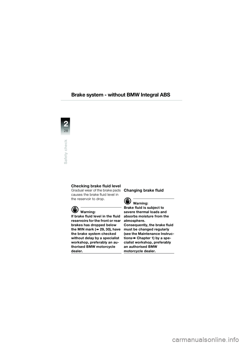 BMW MOTORRAD R 1150 R 2002 Riders Manual (in English) 22
28
Safety check
Brake system - without BMW Integral ABS
Checking brake fluid levelGradual wear of the brake pads
causes the brake fluid level in
the reservoir to drop.
d Warning:
If brake fluid l BMW MOTORRAD R 1150 R 2002 Riders Manual (in English) 22
28
Safety check
Brake system - without BMW Integral ABS
Checking brake fluid levelGradual wear of the brake pads
causes the brake fluid level in
the reservoir to drop.
d Warning:
If brake fluid l