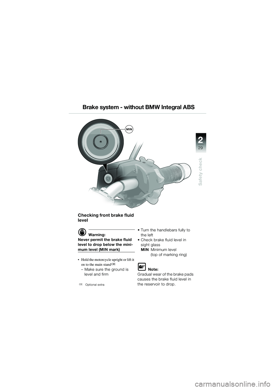 BMW MOTORRAD R 1150 R 2002  Riders Manual (in English) 2
29
2
Safety check
MIN
Checking front brake fluid 
level
d Warning:
Never permit the brake fluid 
level to drop below the mini-
mum level (MIN mark)
• Hold the motorcycle upright or lift it  on to 
