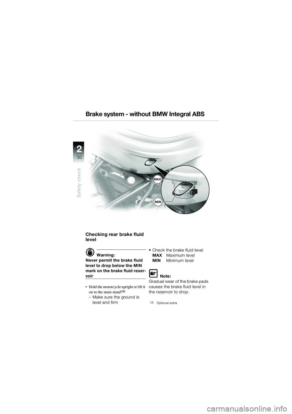 BMW MOTORRAD R 1150 R 2002 Riders Manual (in English) 22
30
Safety check
MAX
MIN
Brake system - without BMW Integral ABS
Checking rear brake fluid
level
d Warning:
Never permit the brake fluid
level to drop below the MIN
mark on the brake fluid reser- BMW MOTORRAD R 1150 R 2002 Riders Manual (in English) 22
30
Safety check
MAX
MIN
Brake system - without BMW Integral ABS
Checking rear brake fluid
level
d Warning:
Never permit the brake fluid
level to drop below the MIN
mark on the brake fluid reser-