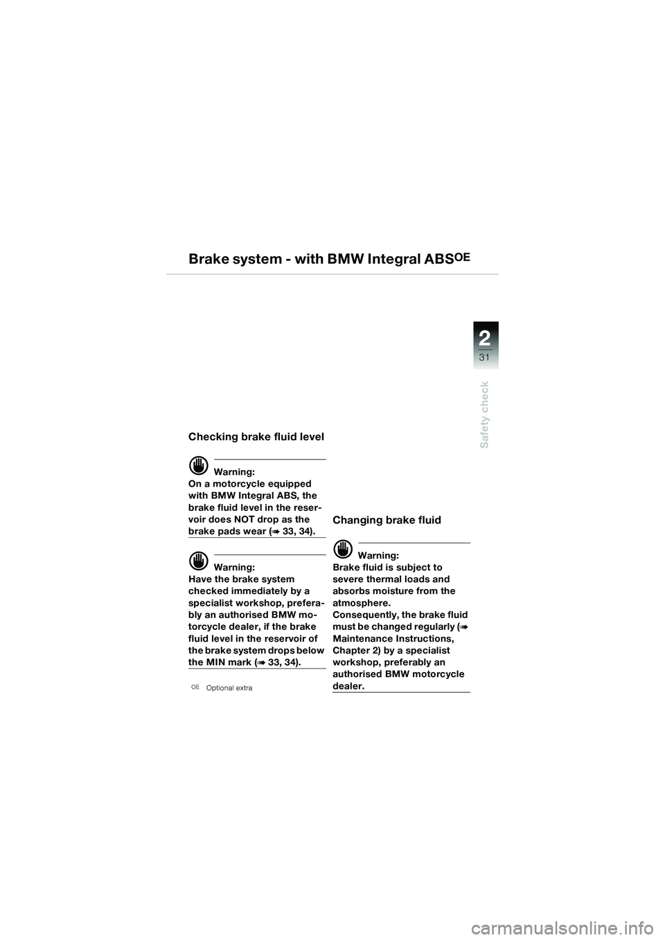 BMW MOTORRAD R 1150 R 2002 Riders Manual (in English) 2
31
2
Safety check
Brake system - with BMW Integral ABSOE
Checking brake fluid level
d Warning:
On a motorcycle equipped
with BMW Integral ABS, the
brake fluid level in the reser-
voir does NOT dro BMW MOTORRAD R 1150 R 2002 Riders Manual (in English) 2
31
2
Safety check
Brake system - with BMW Integral ABSOE
Checking brake fluid level
d Warning:
On a motorcycle equipped
with BMW Integral ABS, the
brake fluid level in the reser-
voir does NOT dro