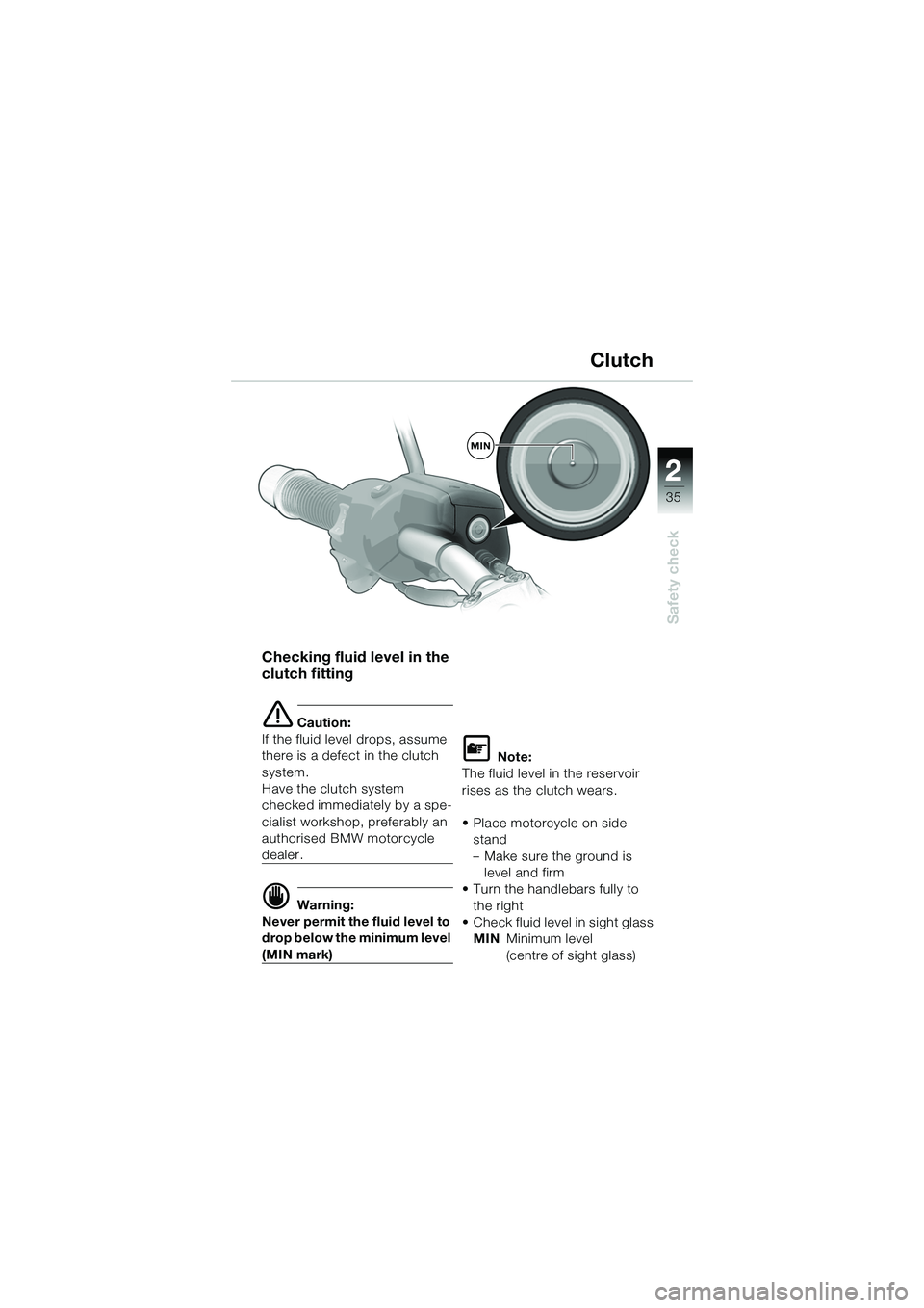 BMW MOTORRAD R 1150 R 2002 Riders Manual (in English) 2
35
2
Safety check
MIN
Checking fluid level in the
clutch fitting
e Caution:
If the fluid level drops, assume
there is a defect in the clutch
system.
Have the clutch system
checked immediately b BMW MOTORRAD R 1150 R 2002 Riders Manual (in English) 2
35
2
Safety check
MIN
Checking fluid level in the
clutch fitting
e Caution:
If the fluid level drops, assume
there is a defect in the clutch
system.
Have the clutch system
checked immediately b