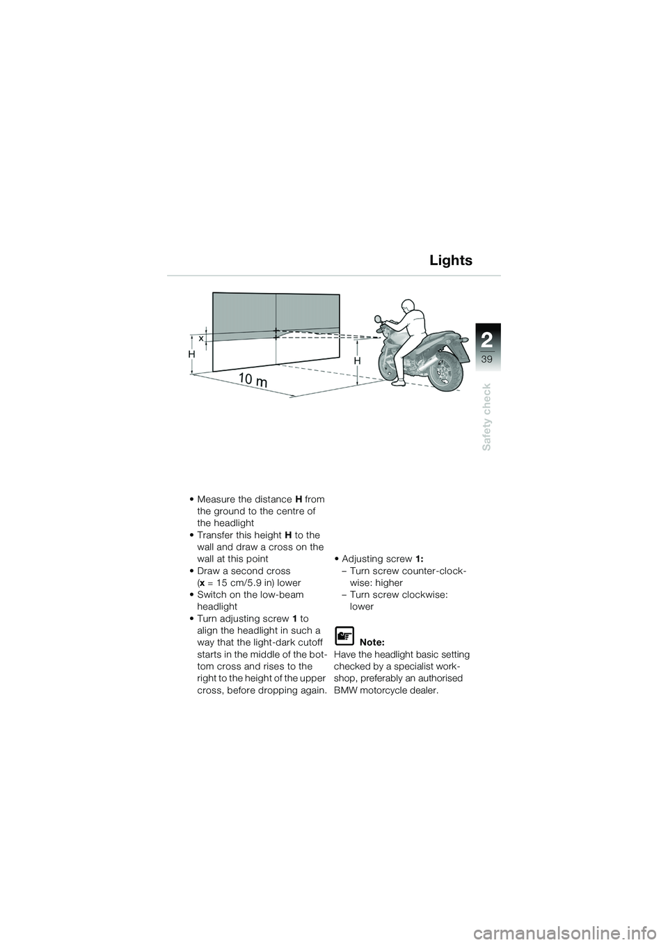 BMW MOTORRAD R 1150 R 2002 Riders Manual (in English) 2
39
2
Safety check
Lights
• Measure the distance H from
the ground to the centre of
the headlight
• Transfer this height H to the
wall and draw a cross on the
wall at this point
• Draw a s BMW MOTORRAD R 1150 R 2002 Riders Manual (in English) 2
39
2
Safety check
Lights
• Measure the distance H from
the ground to the centre of
the headlight
• Transfer this height H to the
wall and draw a cross on the
wall at this point
• Draw a s
