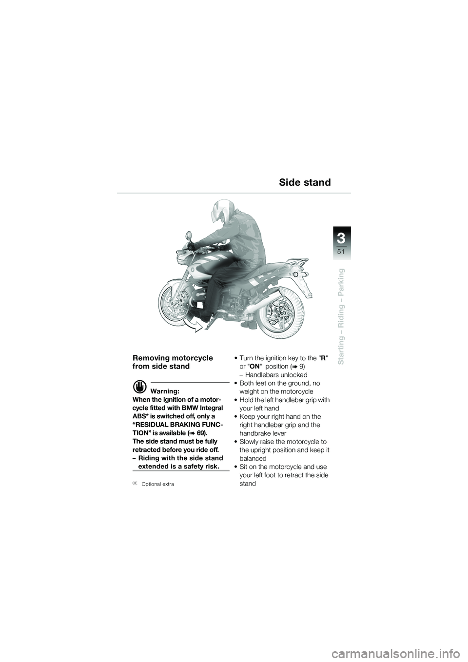 BMW MOTORRAD R 1150 R 2002 Riders Manual (in English) 3
51
3
Starting – Riding – ParkingRemoving motorcycle
from side stand
d Warning:
When the ignition of a motor-
cycle fitted with BMW Integral ABS* is switched off, only a
“RESIDUAL BRAKING FU BMW MOTORRAD R 1150 R 2002 Riders Manual (in English) 3
51
3
Starting – Riding – ParkingRemoving motorcycle
from side stand
d Warning:
When the ignition of a motor-
cycle fitted with BMW Integral ABS* is switched off, only a
“RESIDUAL BRAKING FU