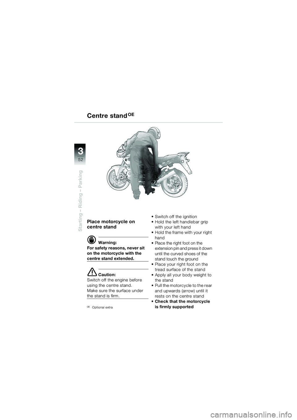 BMW MOTORRAD R 1150 R 2002 Riders Manual (in English) 33
52
Starting – Riding – Parking
Place motorcycle on
centre stand
d Warning:
For safety reasons, never sit
on the motorcycle with the
centre stand extended.
e Caution:
Switch off the engine BMW MOTORRAD R 1150 R 2002 Riders Manual (in English) 33
52
Starting – Riding – Parking
Place motorcycle on
centre stand
d Warning:
For safety reasons, never sit
on the motorcycle with the
centre stand extended.
e Caution:
Switch off the engine