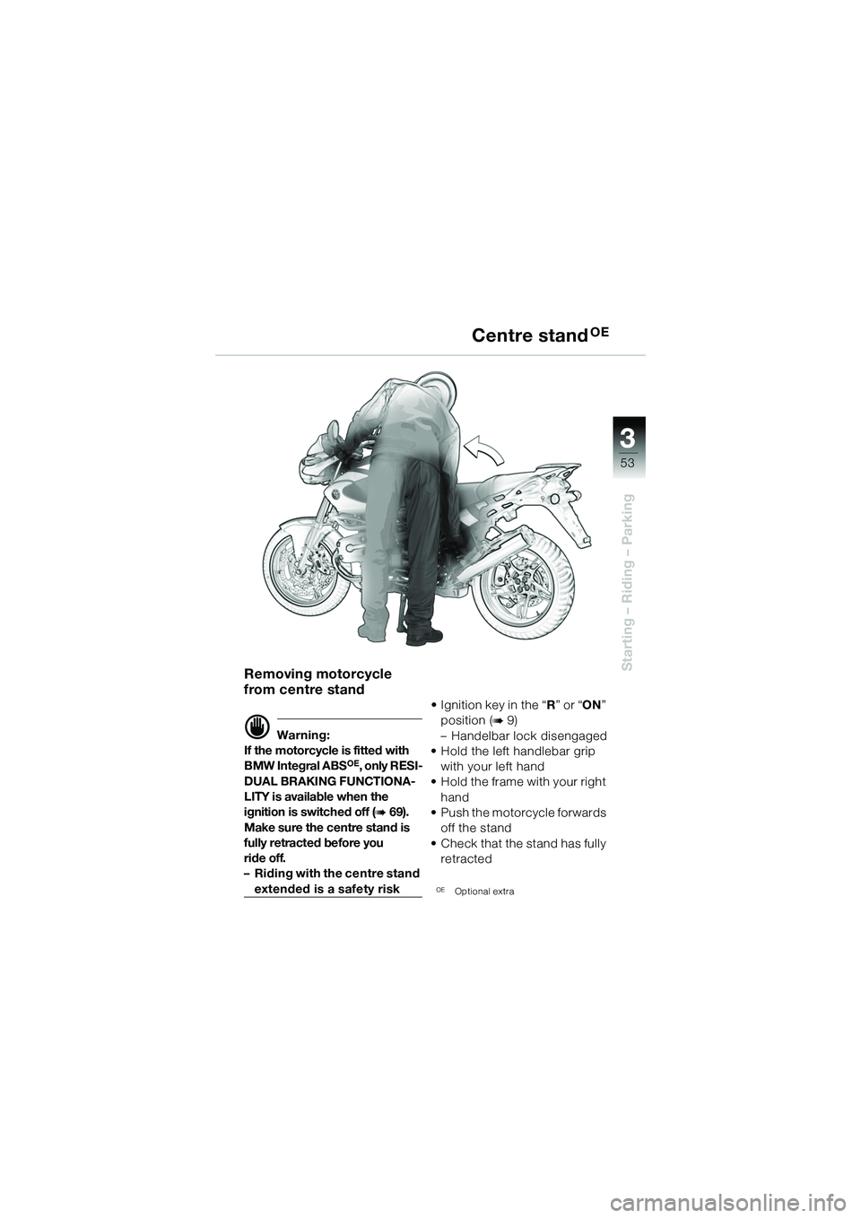 BMW MOTORRAD R 1150 R 2002  Riders Manual (in English) 3
53
3
Starting – Riding – Parking
Centre standOE
Removing motorcycle 
from centre stand
d Warning:
If the motorcycle is fitted with 
BMW Integral ABS
OE, only RESI-
DUAL BRAKING FUNCTIONA-
LITY i
