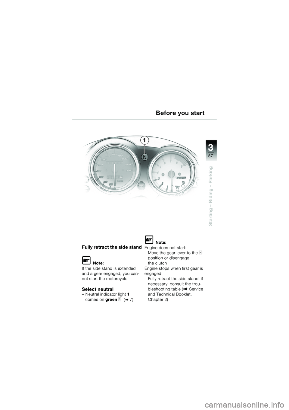 BMW MOTORRAD R 1150 R 2002 Riders Manual (in English) 3
57
3
Starting – Riding – Parking
1
Fully retract the side stand
L Note:
If the side stand is extended
and a gear engaged, you can-
not start the motorcycle.
Select neutral– Neutral indicator BMW MOTORRAD R 1150 R 2002 Riders Manual (in English) 3
57
3
Starting – Riding – Parking
1
Fully retract the side stand
L Note:
If the side stand is extended
and a gear engaged, you can-
not start the motorcycle.
Select neutral– Neutral indicator