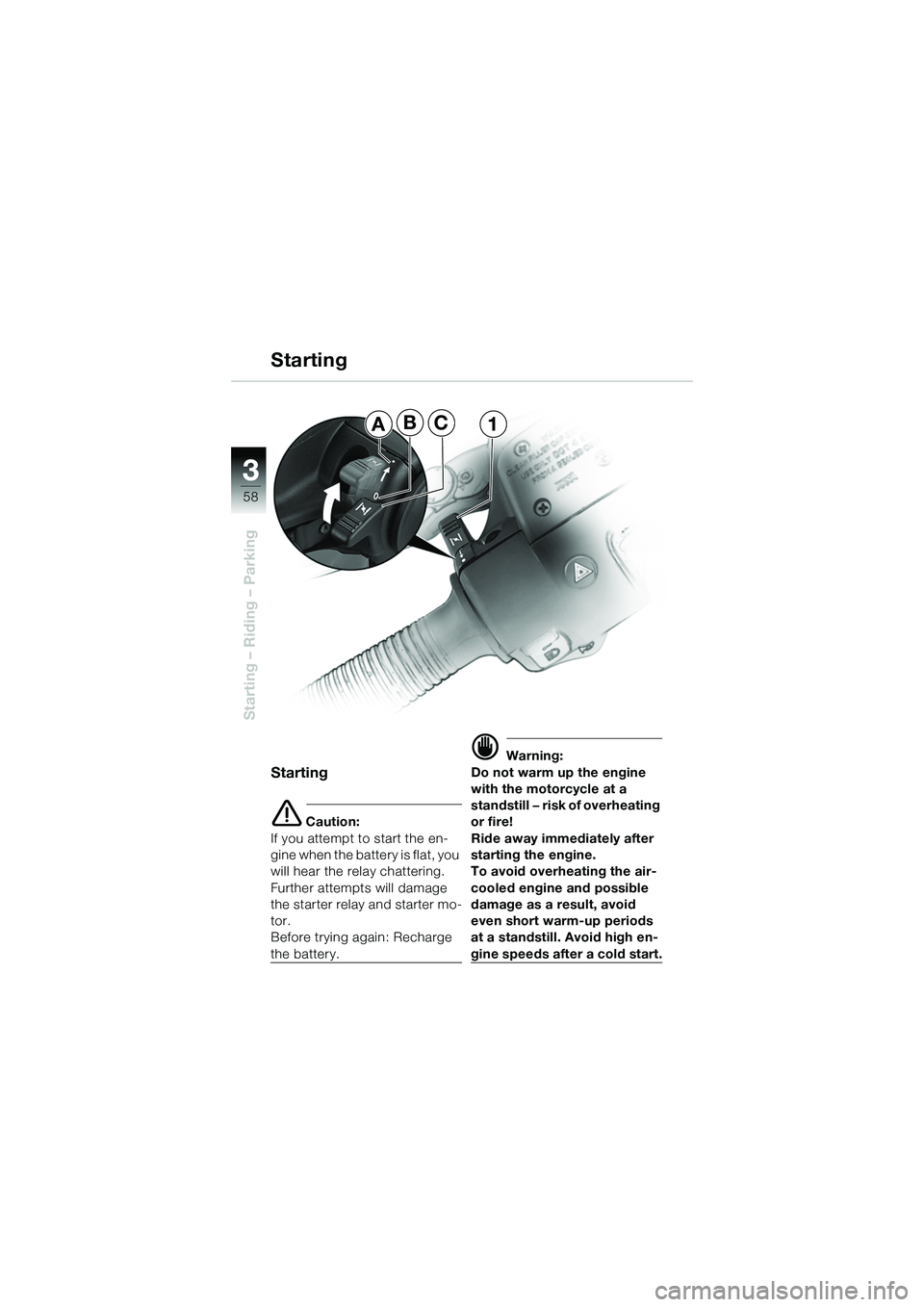 BMW MOTORRAD R 1150 R 2002 Riders Manual (in English) 33
58
Starting – Riding – Parking
ABC1
Starting
e Caution:
If you attempt to start the en-
gine when the battery is flat, you
will hear the relay chattering.
Further attempts will damage
the st BMW MOTORRAD R 1150 R 2002 Riders Manual (in English) 33
58
Starting – Riding – Parking
ABC1
Starting
e Caution:
If you attempt to start the en-
gine when the battery is flat, you
will hear the relay chattering.
Further attempts will damage
the st