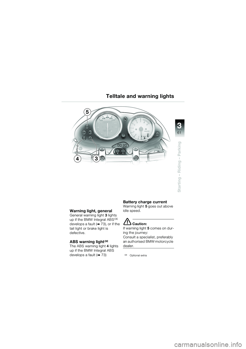 BMW MOTORRAD R 1150 R 2002 Riders Manual (in English) 3
61
3
Starting – Riding – Parking
Warning light, general General warning light 3 lights
up if the BMW Integral ABSOE
develops a fault (
b 73), or if the
tail light or br ake light is
defectiv BMW MOTORRAD R 1150 R 2002 Riders Manual (in English) 3
61
3
Starting – Riding – Parking
Warning light, general General warning light 3 lights
up if the BMW Integral ABSOE
develops a fault (
b 73), or if the
tail light or br ake light is
defectiv