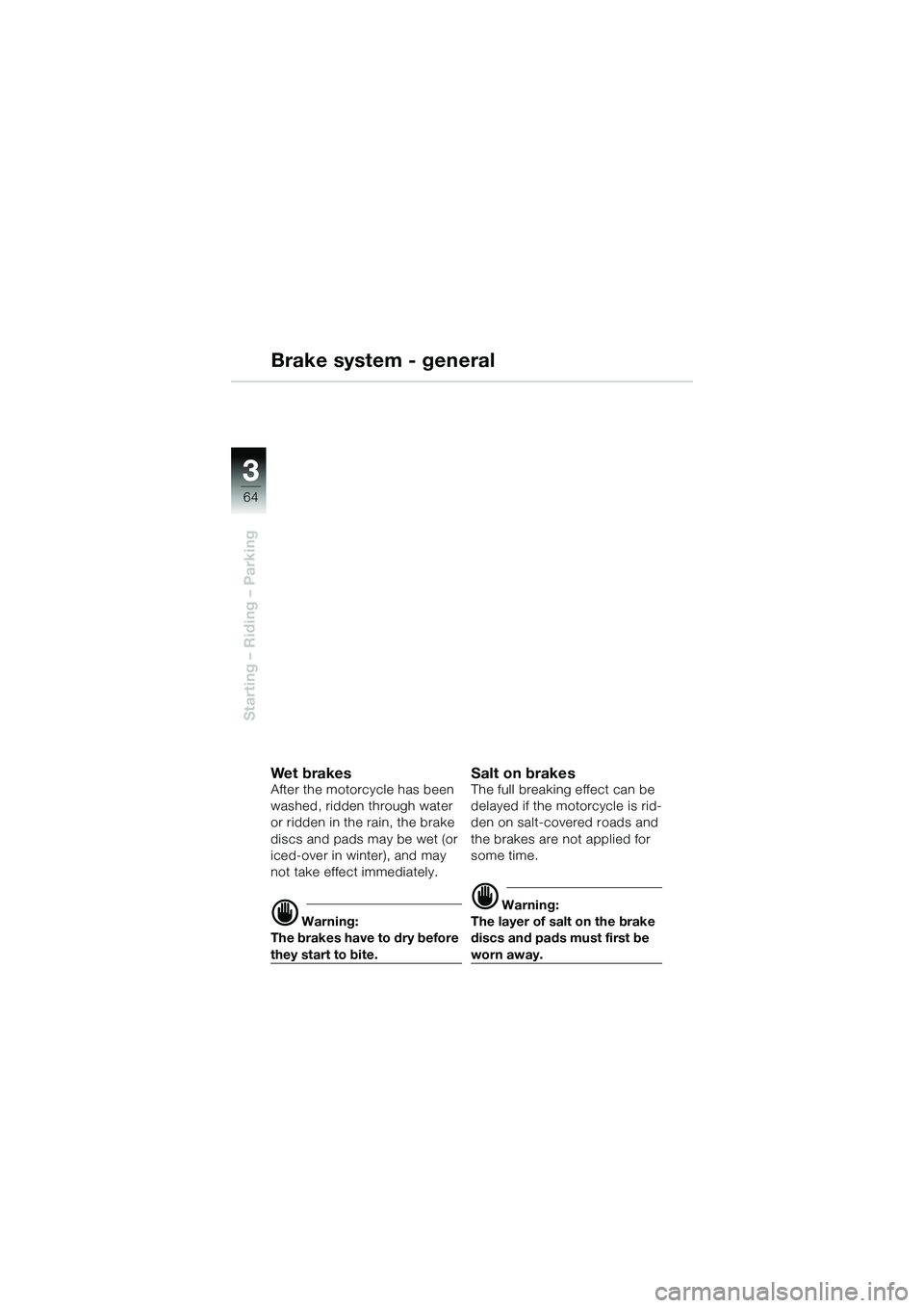 BMW MOTORRAD R 1150 R 2002 Riders Manual (in English) 33
64
Starting – Riding – Parking
Brake system - general
We t b ra ke sAfter the motorcycle has been
washed, ridden through water
or ridden in the rain, the brake
discs and pads may be wet (or BMW MOTORRAD R 1150 R 2002 Riders Manual (in English) 33
64
Starting – Riding – Parking
Brake system - general
We t b ra ke sAfter the motorcycle has been
washed, ridden through water
or ridden in the rain, the brake
discs and pads may be wet (or