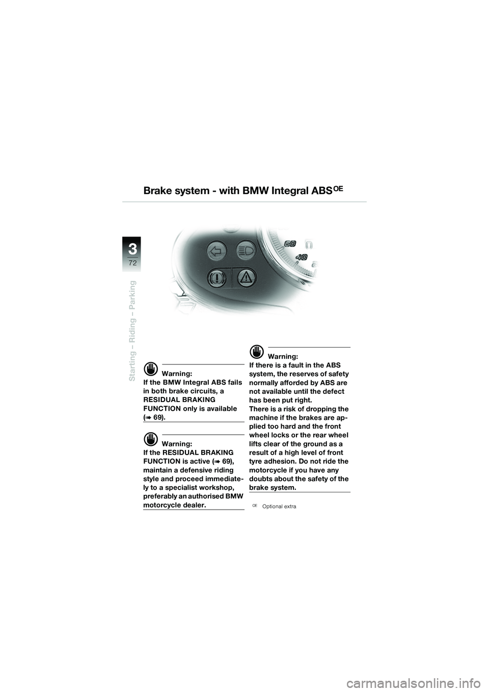 BMW MOTORRAD R 1150 R 2002 Riders Manual (in English) 33
72
Starting – Riding – Parkingd Warning:
If the BMW Integral ABS fails
in both brake circuits, a
RESIDUAL BRAKING
FUNCTION only is available
(b 69).
d Warning:
If the RESIDUAL BRAKING
FUNC BMW MOTORRAD R 1150 R 2002 Riders Manual (in English) 33
72
Starting – Riding – Parkingd Warning:
If the BMW Integral ABS fails
in both brake circuits, a
RESIDUAL BRAKING
FUNCTION only is available
(b 69).
d Warning:
If the RESIDUAL BRAKING
FUNC