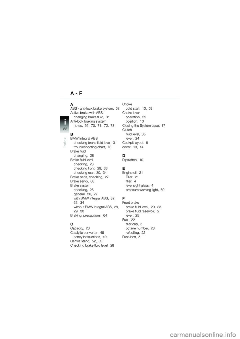 BMW MOTORRAD R 1150 R 2002  Riders Manual (in English) i
82
Index
AABS - anti-lock brake system,  68
Active brake with ABSchanging brake fluid,  31
Anti-lock braking system notes,  66,  70,  71,  72,  73
BBMW Integral ABSchecking brake fluid level,  31
tr