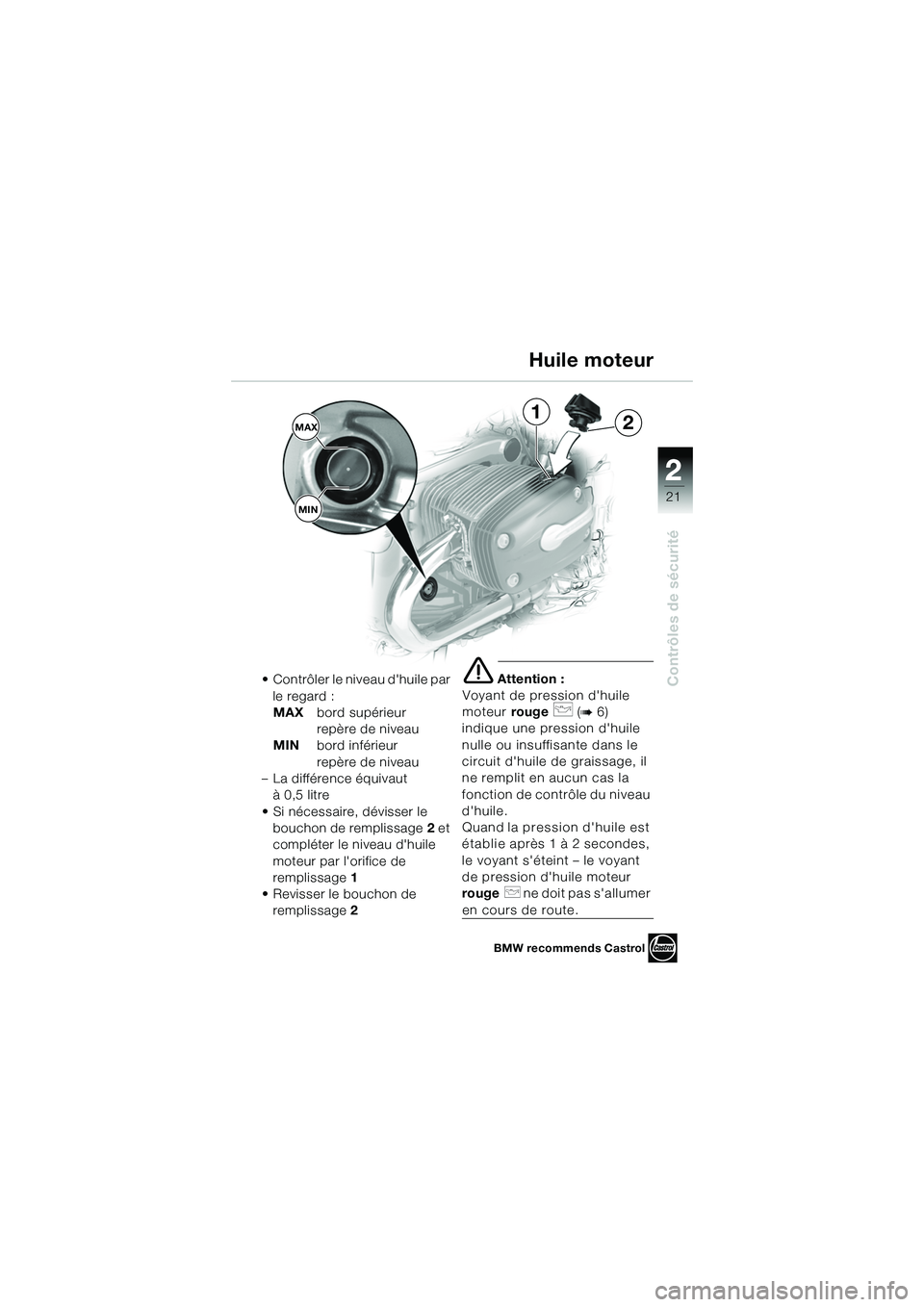 BMW MOTORRAD R 1150 R 2002 Livret de bord (in French) 2
21
2
Contrôles de sécurité• Contrôler le niveau dhuile par le regard :
MAX bord supérieur
repère de niveau
MIN bord inférieur
repère de niveau
– La différence équivaut à 0,5litre
â BMW MOTORRAD R 1150 R 2002 Livret de bord (in French) 2
21
2
Contrôles de sécurité• Contrôler le niveau dhuile par le regard :
MAX bord supérieur
repère de niveau
MIN bord inférieur
repère de niveau
– La différence équivaut à 0,5litre
â