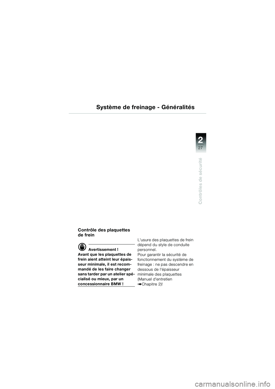 BMW MOTORRAD R 1150 R 2002 Livret de bord (in French) 2
27
2
Contrôles de sécurité
Système de freinage - Généralités
Contrôle des plaquettes
de frein
d Avertissement !
Avant que les plaquettes de
frein aient atteint leur épais-
seur minimale, BMW MOTORRAD R 1150 R 2002 Livret de bord (in French) 2
27
2
Contrôles de sécurité
Système de freinage - Généralités
Contrôle des plaquettes
de frein
d Avertissement !
Avant que les plaquettes de
frein aient atteint leur épais-
seur minimale,