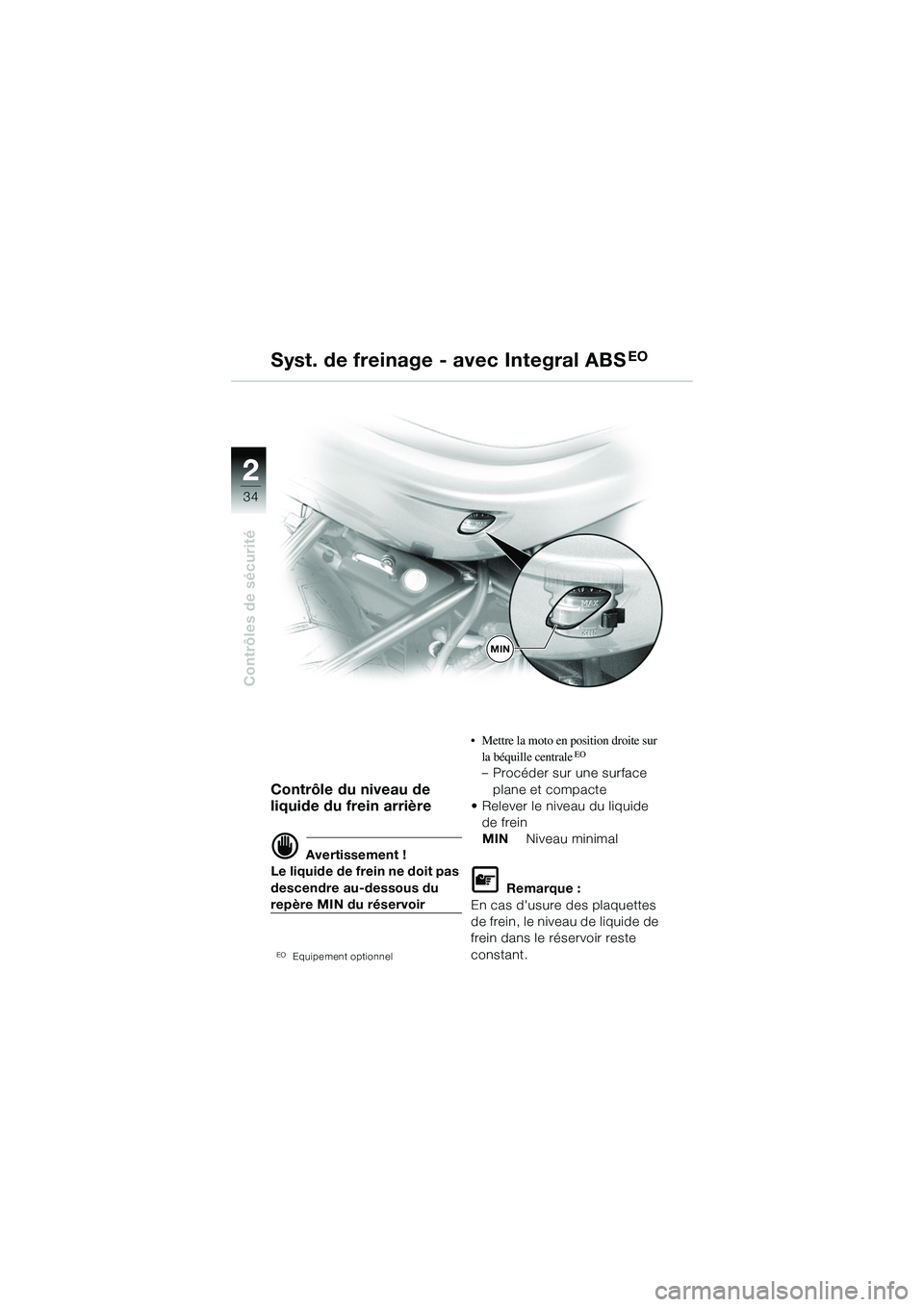 BMW MOTORRAD R 1150 R 2002 Livret de bord (in French) 22
34
Contrôles de sécurité
MIN
Contrôle du niveau de
liquide du frein arrière
d Avertissement !
Le liquide de frein ne doit pas
descendre au-dessous du
repère MIN du réservoir
EOEquipement BMW MOTORRAD R 1150 R 2002 Livret de bord (in French) 22
34
Contrôles de sécurité
MIN
Contrôle du niveau de
liquide du frein arrière
d Avertissement !
Le liquide de frein ne doit pas
descendre au-dessous du
repère MIN du réservoir
EOEquipement