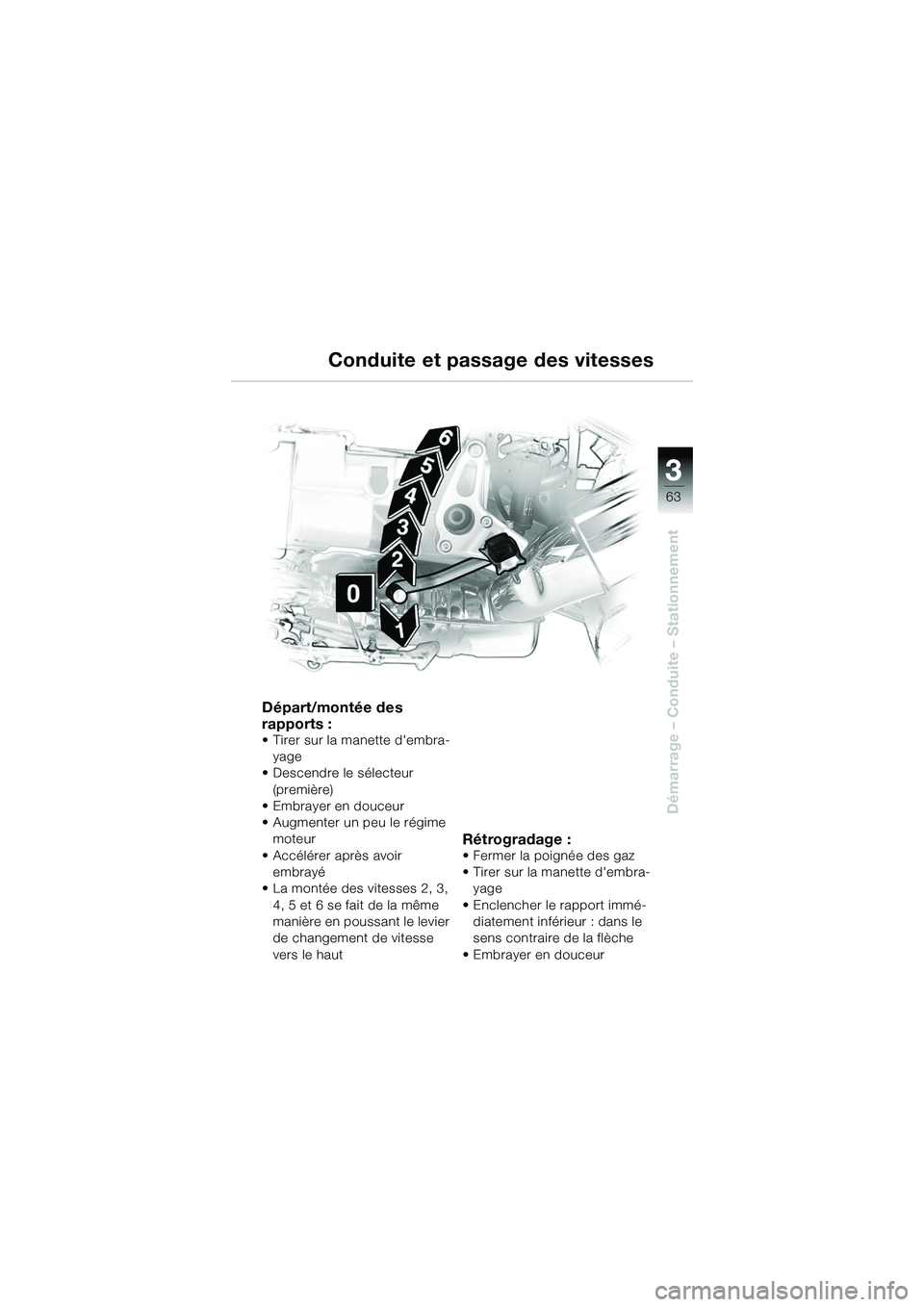 BMW MOTORRAD R 1150 R 2002 Livret de bord (in French) 3
63
3
Démarrage – Conduite – Stationnement
Départ/montée des
rapports :
• Tirer sur la manette dembra-yage
• Descendre le sélecteur (première)
• Embrayer en douceur
• Augmenter un BMW MOTORRAD R 1150 R 2002 Livret de bord (in French) 3
63
3
Démarrage – Conduite – Stationnement
Départ/montée des
rapports :
• Tirer sur la manette dembra-yage
• Descendre le sélecteur (première)
• Embrayer en douceur
• Augmenter un