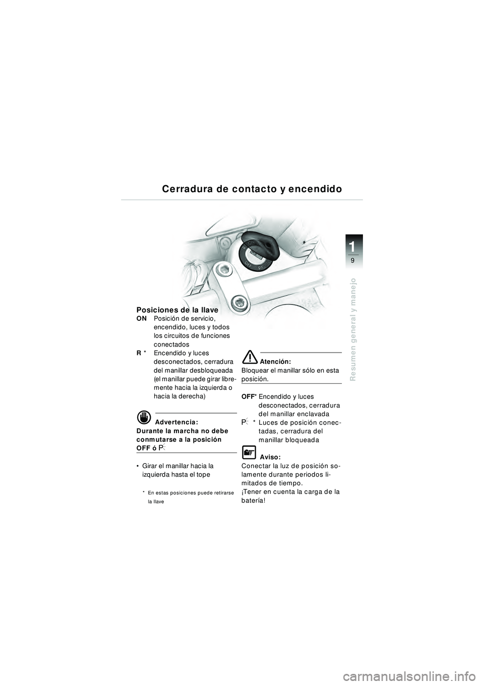BMW MOTORRAD R 1150 R 2002 Manual de instrucciones (in Spanish) 1
Resumen general y manejo
9
Cerradura de contacto y encendido
Posiciones de la llaveONPosici ón de servicio,
encendido, luces y todos
los circuitos de funciones
conectados
R * Encendido y luce BMW MOTORRAD R 1150 R 2002 Manual de instrucciones (in Spanish) 1
Resumen general y manejo
9
Cerradura de contacto y encendido
Posiciones de la llaveONPosici ón de servicio,
encendido, luces y todos
los circuitos de funciones
conectados
R * Encendido y luce