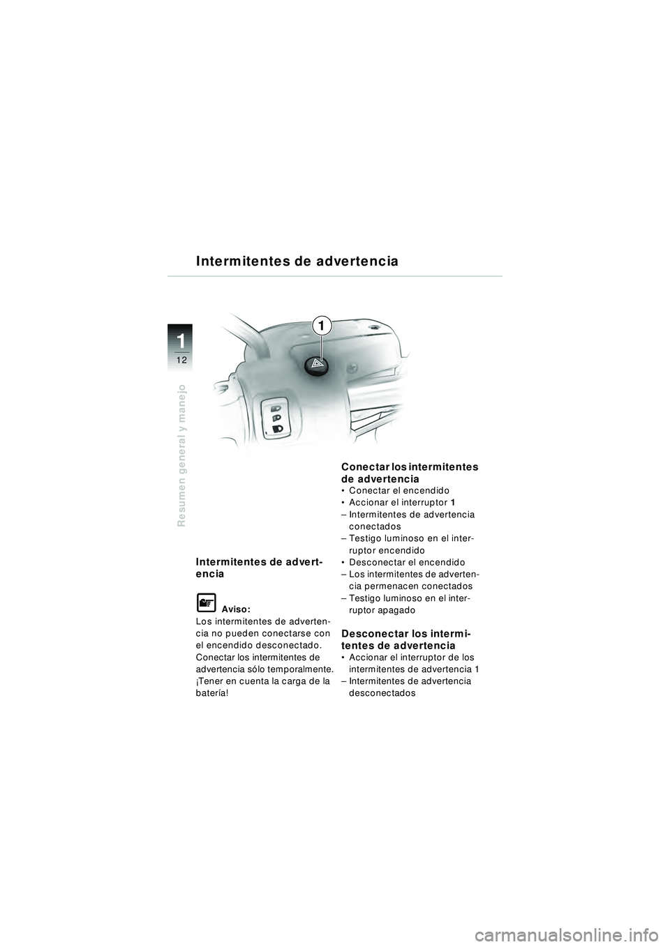 BMW MOTORRAD R 1150 R 2002  Manual de instrucciones (in Spanish) 1
Resumen general y manejo
12
Intermitentes de advert-
encia
L Aviso:
Los intermitentes de adverten-
cia no pueden conectarse con 
el encendido desconectado.
Conectar los intermitentes de 
advertencia