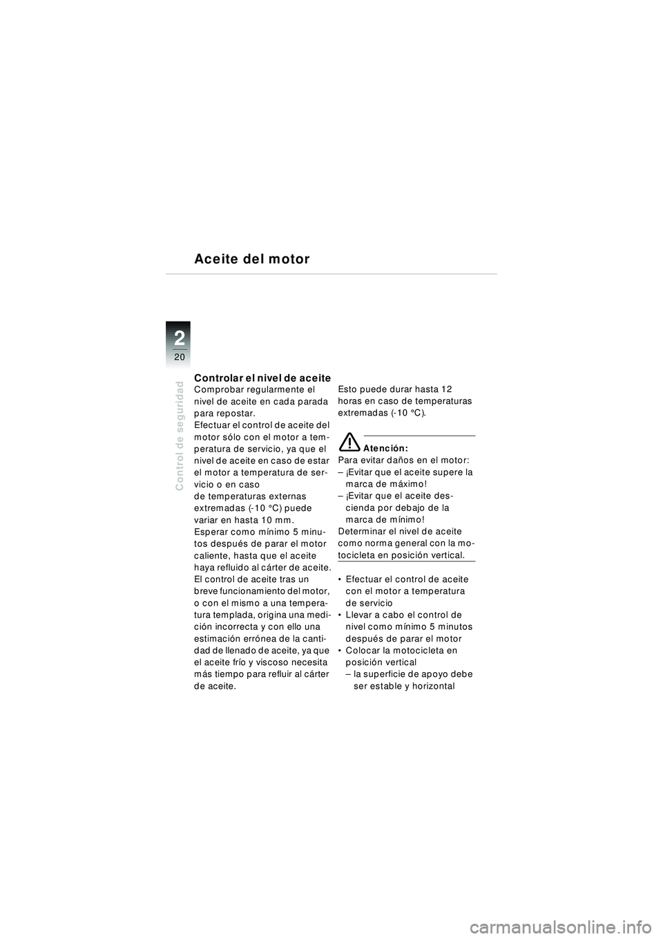 BMW MOTORRAD R 1150 R 2002 Manual de instrucciones (in Spanish) 22
20
Control de seguridad
Aceite del motor
Controlar el nivel de aceiteComprobar regularmente el
nivel de aceite en cada parada
para repostar.
Efectuar el control de aceite del
motor sólo con el BMW MOTORRAD R 1150 R 2002 Manual de instrucciones (in Spanish) 22
20
Control de seguridad
Aceite del motor
Controlar el nivel de aceiteComprobar regularmente el
nivel de aceite en cada parada
para repostar.
Efectuar el control de aceite del
motor sólo con el