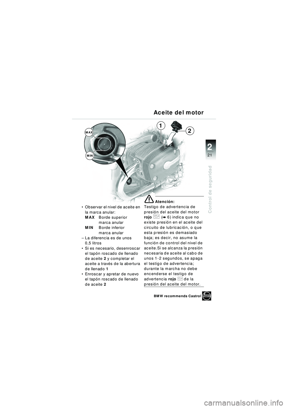 BMW MOTORRAD R 1150 R 2002 Manual de instrucciones (in Spanish) 2
21
2
Control de seguridad
Observar el nivel de aceite en
la marca anular:
MAX Borde superior
marca anular
MIN Borde inferior
marca anular
– La diferencia es de unos
0,5 litros
Si es necesar BMW MOTORRAD R 1150 R 2002 Manual de instrucciones (in Spanish) 2
21
2
Control de seguridad
Observar el nivel de aceite en
la marca anular:
MAX Borde superior
marca anular
MIN Borde inferior
marca anular
– La diferencia es de unos
0,5 litros
Si es necesar